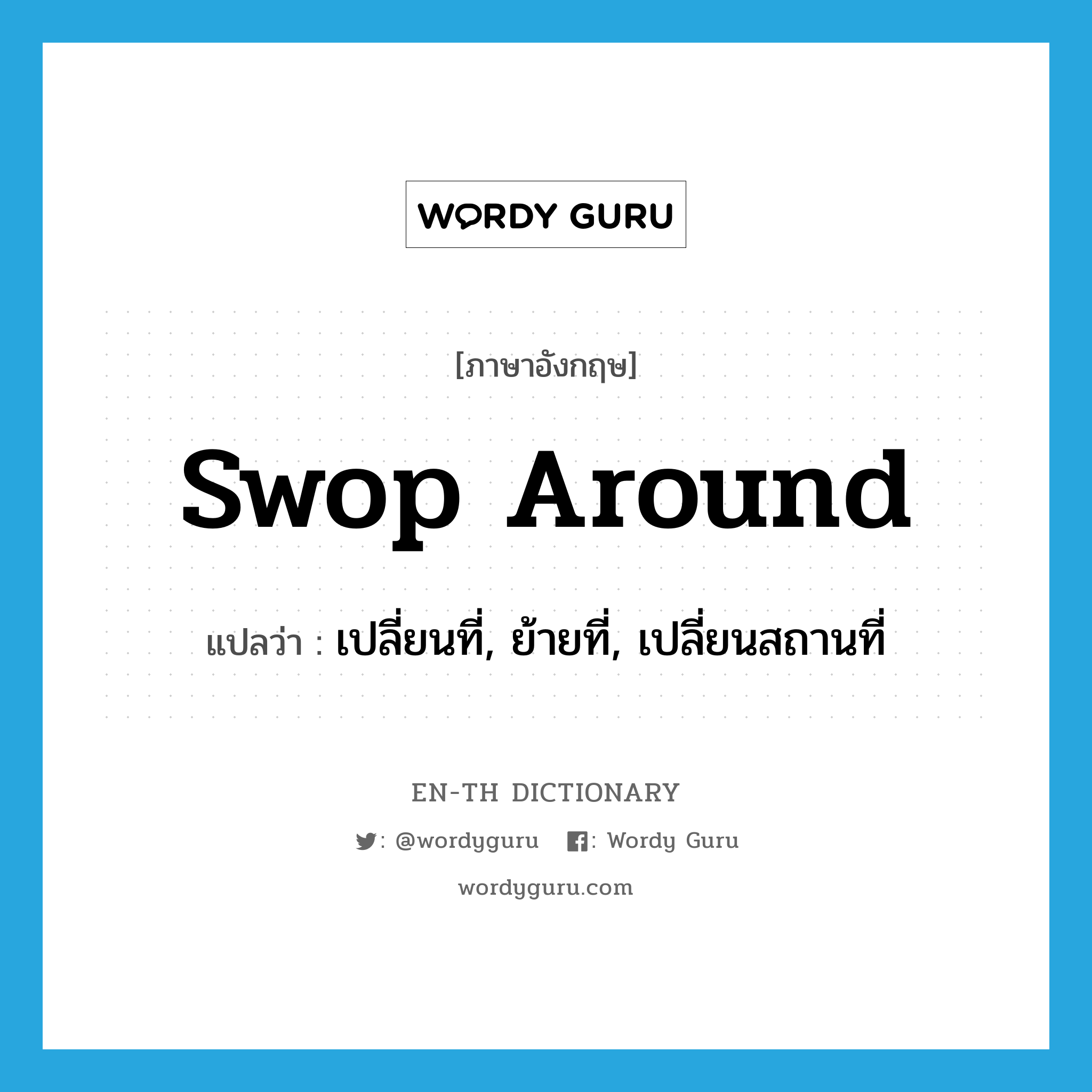 swop around แปลว่า?, คำศัพท์ภาษาอังกฤษ swop around แปลว่า เปลี่ยนที่, ย้ายที่, เปลี่ยนสถานที่ ประเภท PHRV หมวด PHRV