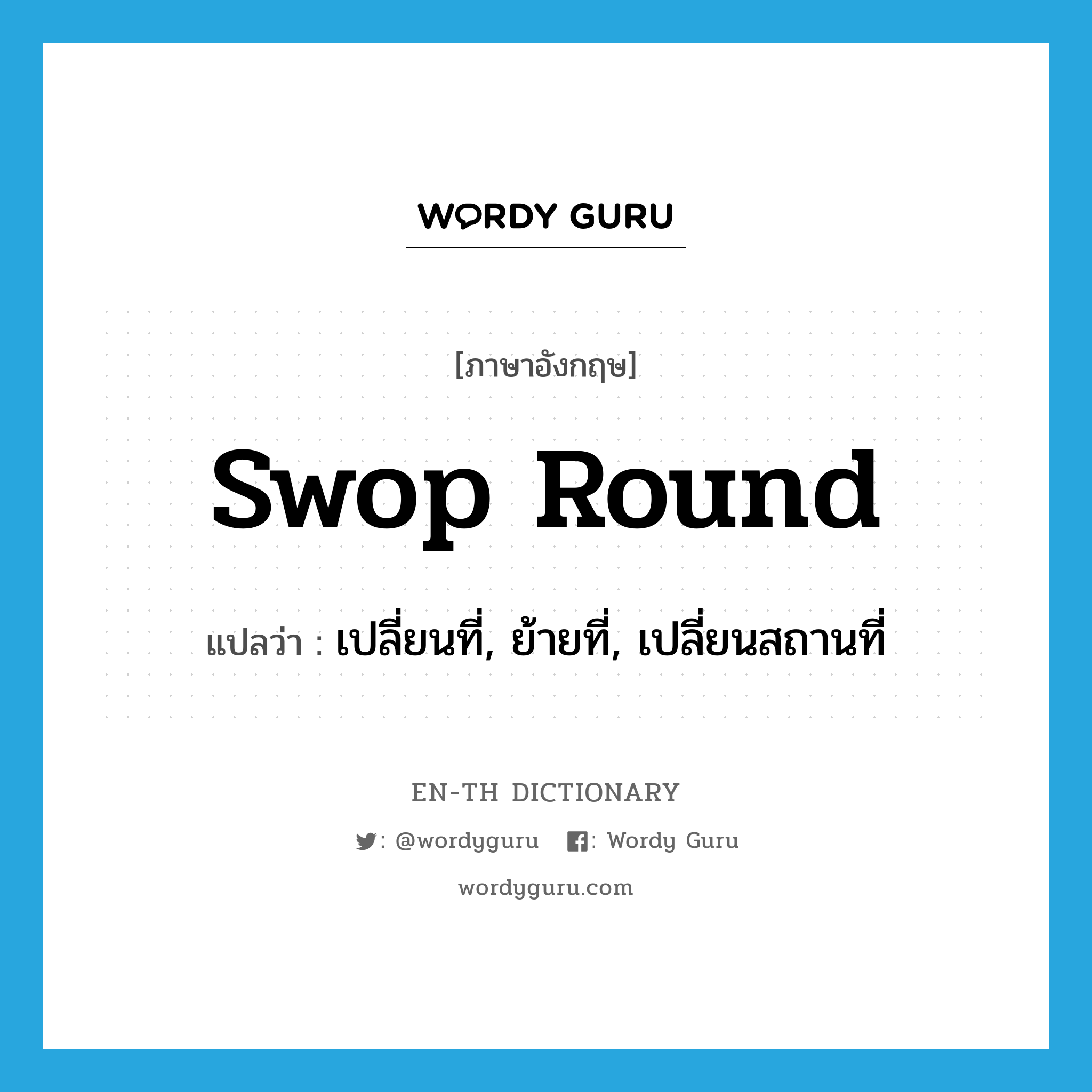 swop round แปลว่า?, คำศัพท์ภาษาอังกฤษ swop round แปลว่า เปลี่ยนที่, ย้ายที่, เปลี่ยนสถานที่ ประเภท PHRV หมวด PHRV