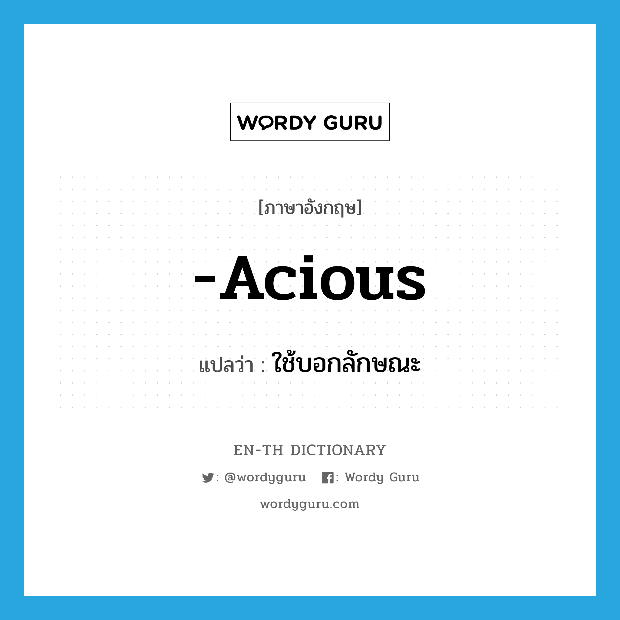 -acious แปลว่า?, คำศัพท์ภาษาอังกฤษ -acious แปลว่า ใช้บอกลักษณะ ประเภท SUF หมวด SUF