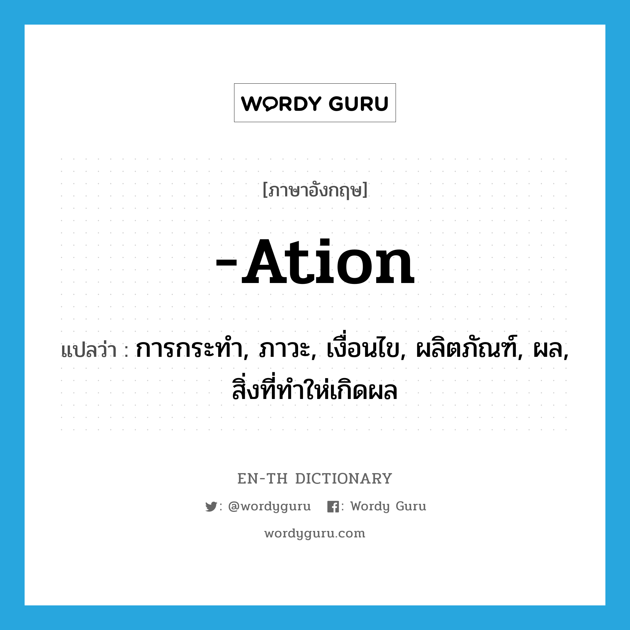 -ation แปลว่า?, คำศัพท์ภาษาอังกฤษ -ation แปลว่า การกระทำ, ภาวะ, เงื่อนไข, ผลิตภัณฑ์, ผล, สิ่งที่ทำให่เกิดผล ประเภท SUF หมวด SUF