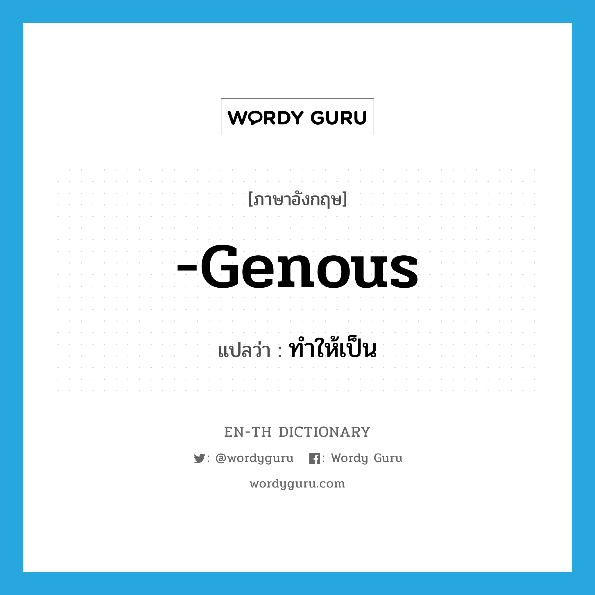 -genous แปลว่า?, คำศัพท์ภาษาอังกฤษ -genous แปลว่า ทำให้เป็น ประเภท SUF หมวด SUF