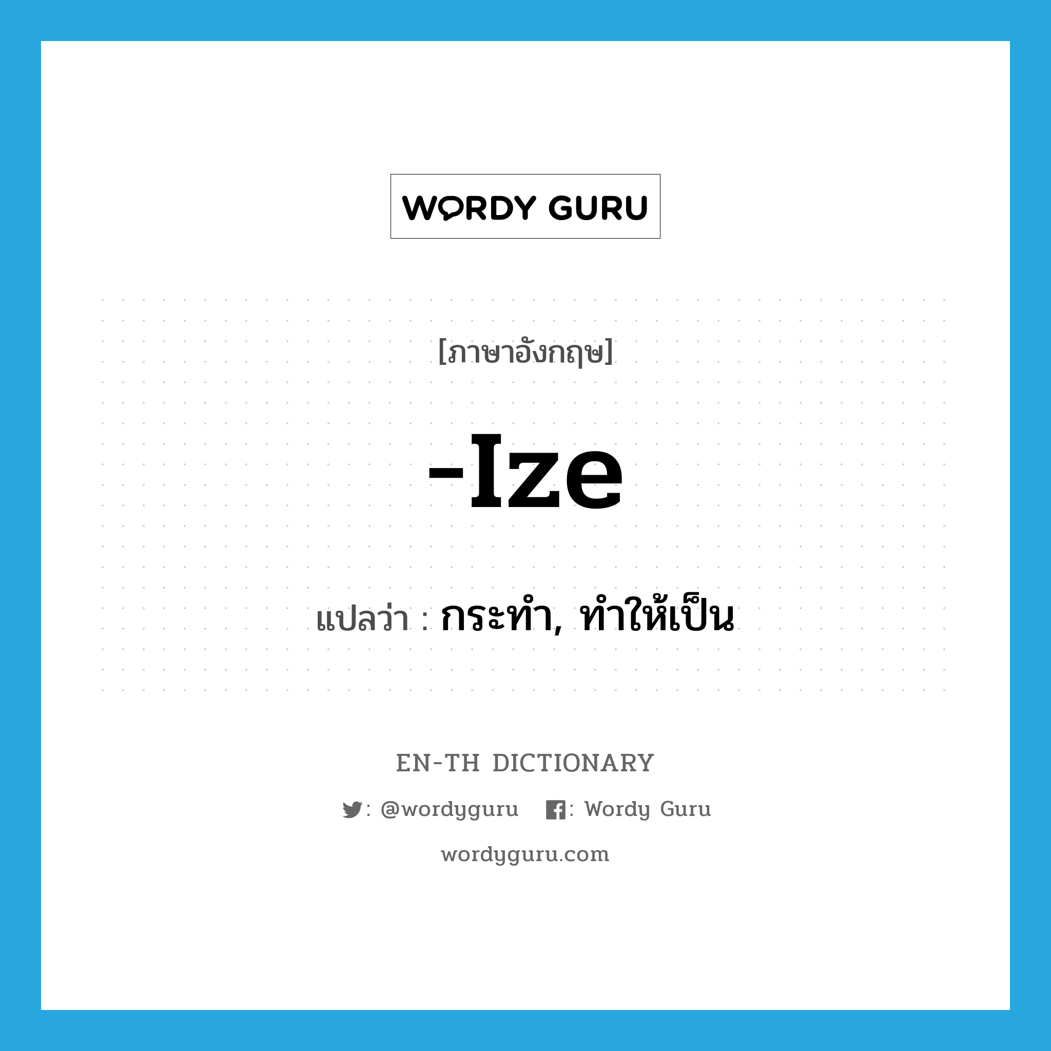 -ize แปลว่า?, คำศัพท์ภาษาอังกฤษ -ize แปลว่า กระทำ, ทำให้เป็น ประเภท SUF หมวด SUF