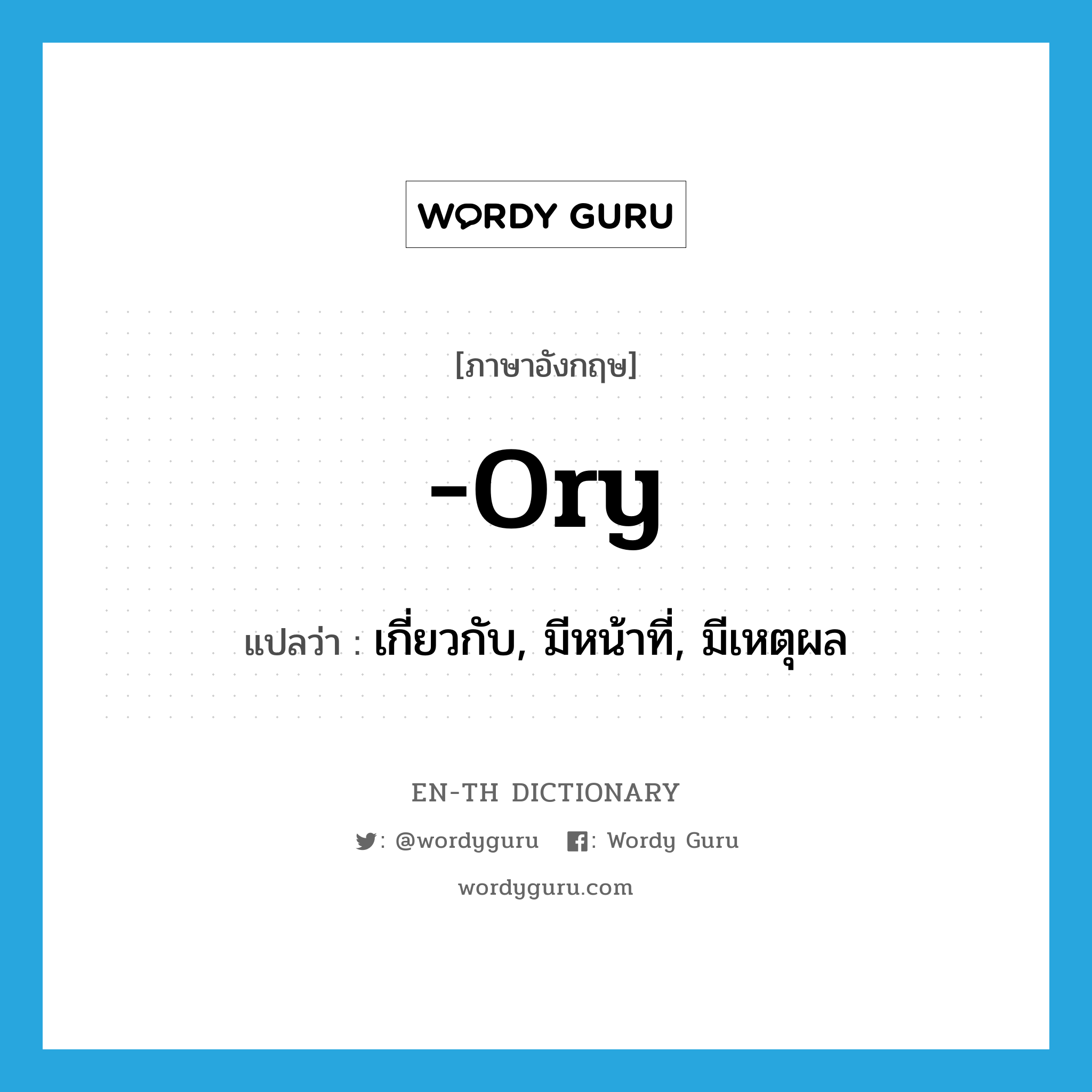 -ory แปลว่า?, คำศัพท์ภาษาอังกฤษ -ory แปลว่า เกี่ยวกับ, มีหน้าที่, มีเหตุผล ประเภท SUF หมวด SUF