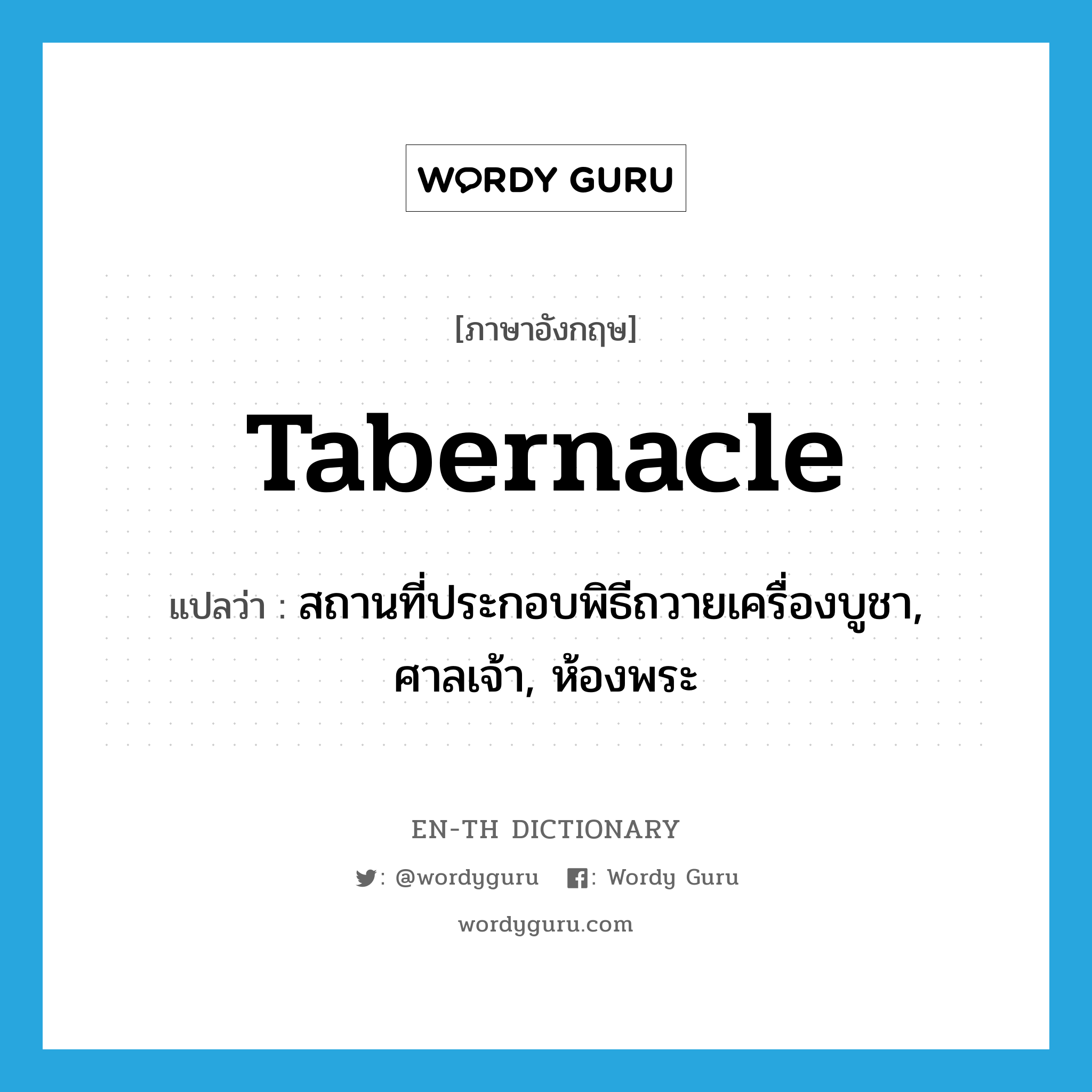 tabernacle แปลว่า?, คำศัพท์ภาษาอังกฤษ tabernacle แปลว่า สถานที่ประกอบพิธีถวายเครื่องบูชา, ศาลเจ้า, ห้องพระ ประเภท N หมวด N