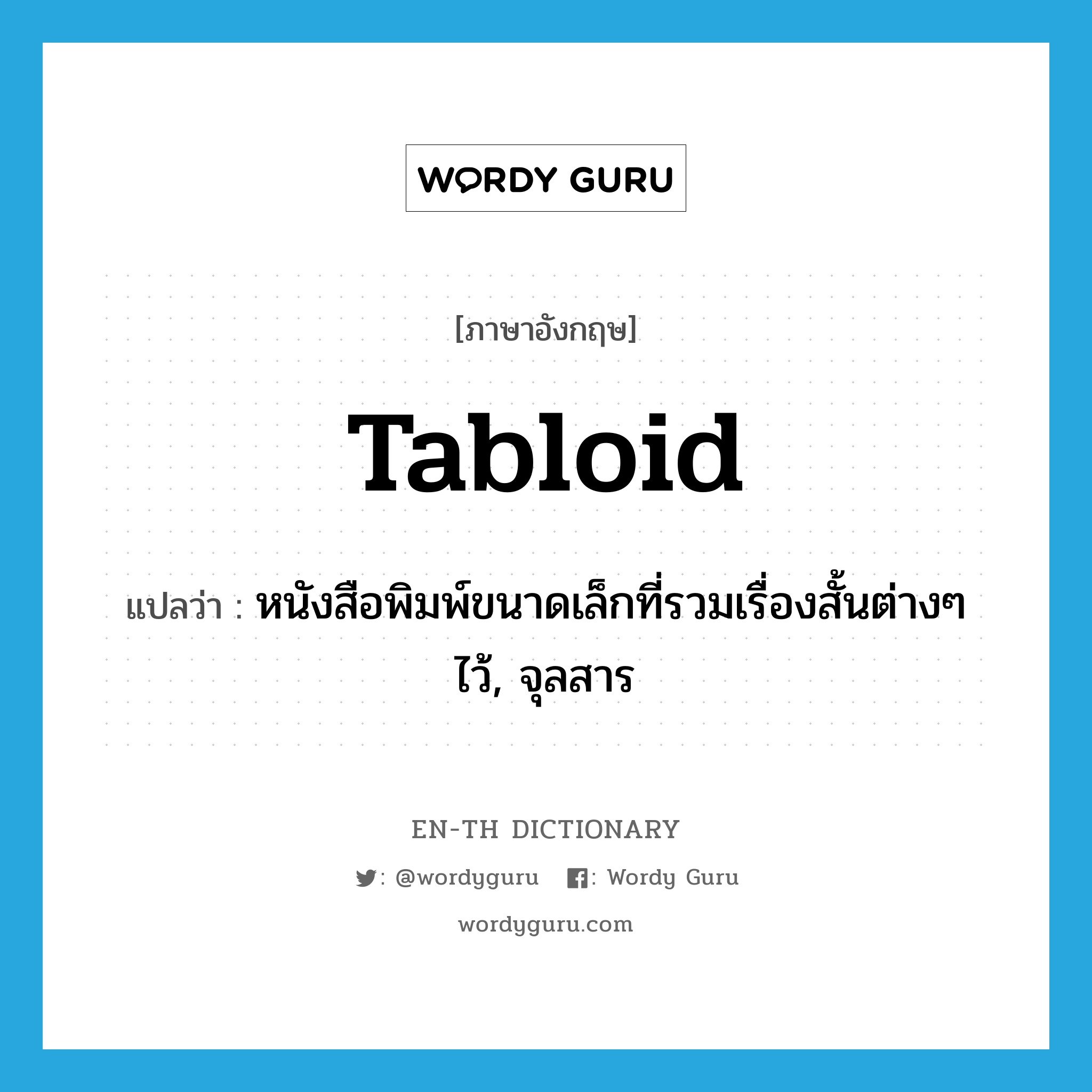 tabloid แปลว่า?, คำศัพท์ภาษาอังกฤษ tabloid แปลว่า หนังสือพิมพ์ขนาดเล็กที่รวมเรื่องสั้นต่างๆ ไว้, จุลสาร ประเภท N หมวด N