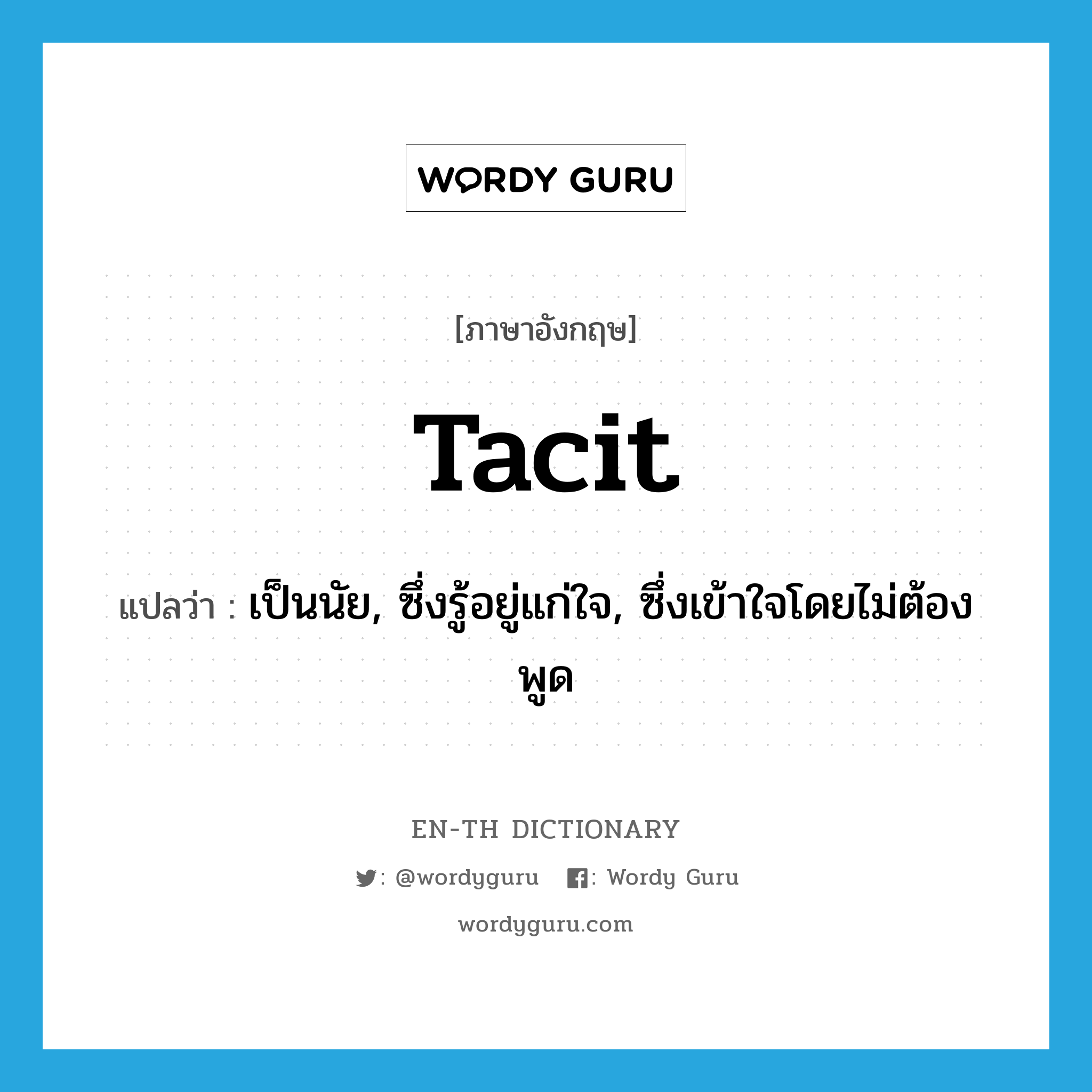 tacit แปลว่า?, คำศัพท์ภาษาอังกฤษ tacit แปลว่า เป็นนัย, ซึ่งรู้อยู่แก่ใจ, ซึ่งเข้าใจโดยไม่ต้องพูด ประเภท ADJ หมวด ADJ