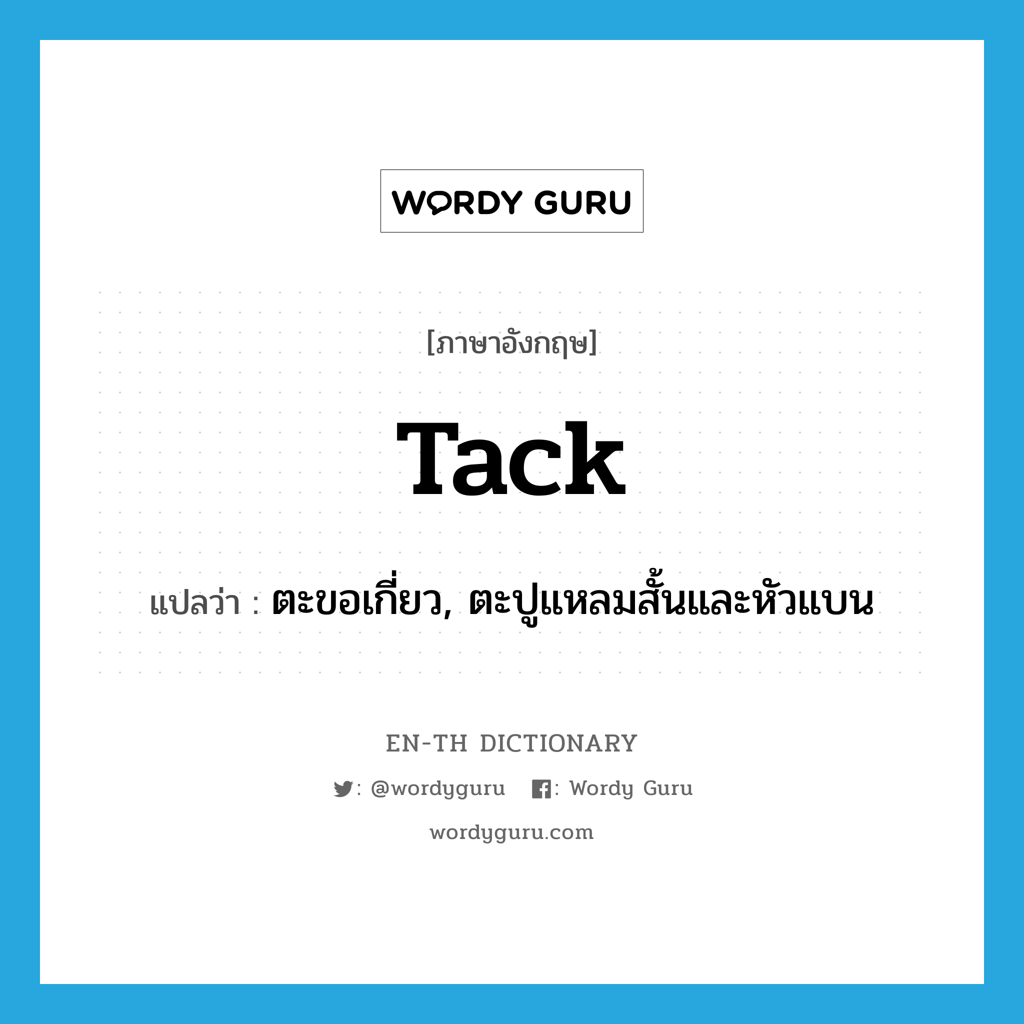 tack แปลว่า?, คำศัพท์ภาษาอังกฤษ tack แปลว่า ตะขอเกี่ยว, ตะปูแหลมสั้นและหัวแบน ประเภท N หมวด N