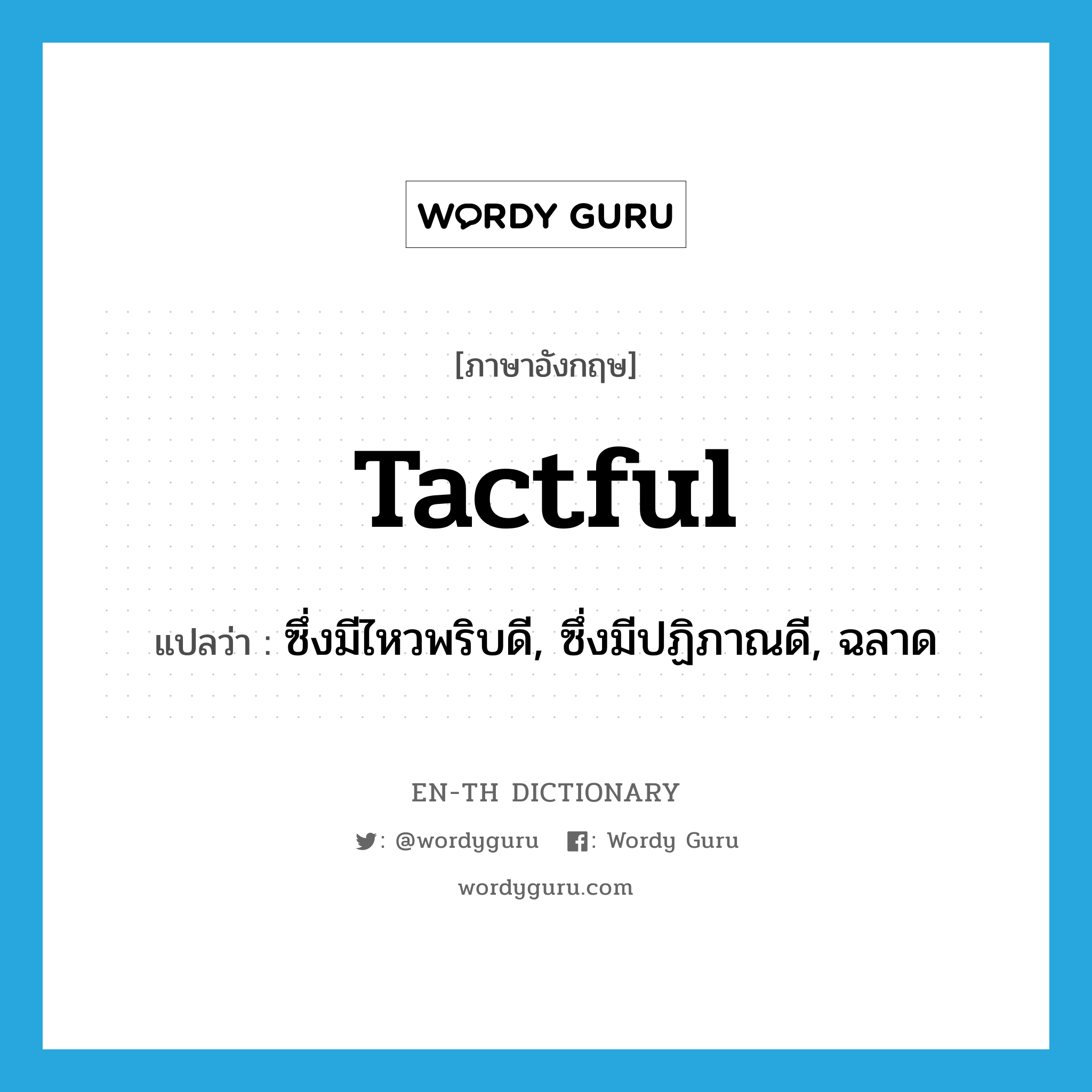 tactful แปลว่า?, คำศัพท์ภาษาอังกฤษ tactful แปลว่า ซึ่งมีไหวพริบดี, ซึ่งมีปฏิภาณดี, ฉลาด ประเภท ADJ หมวด ADJ