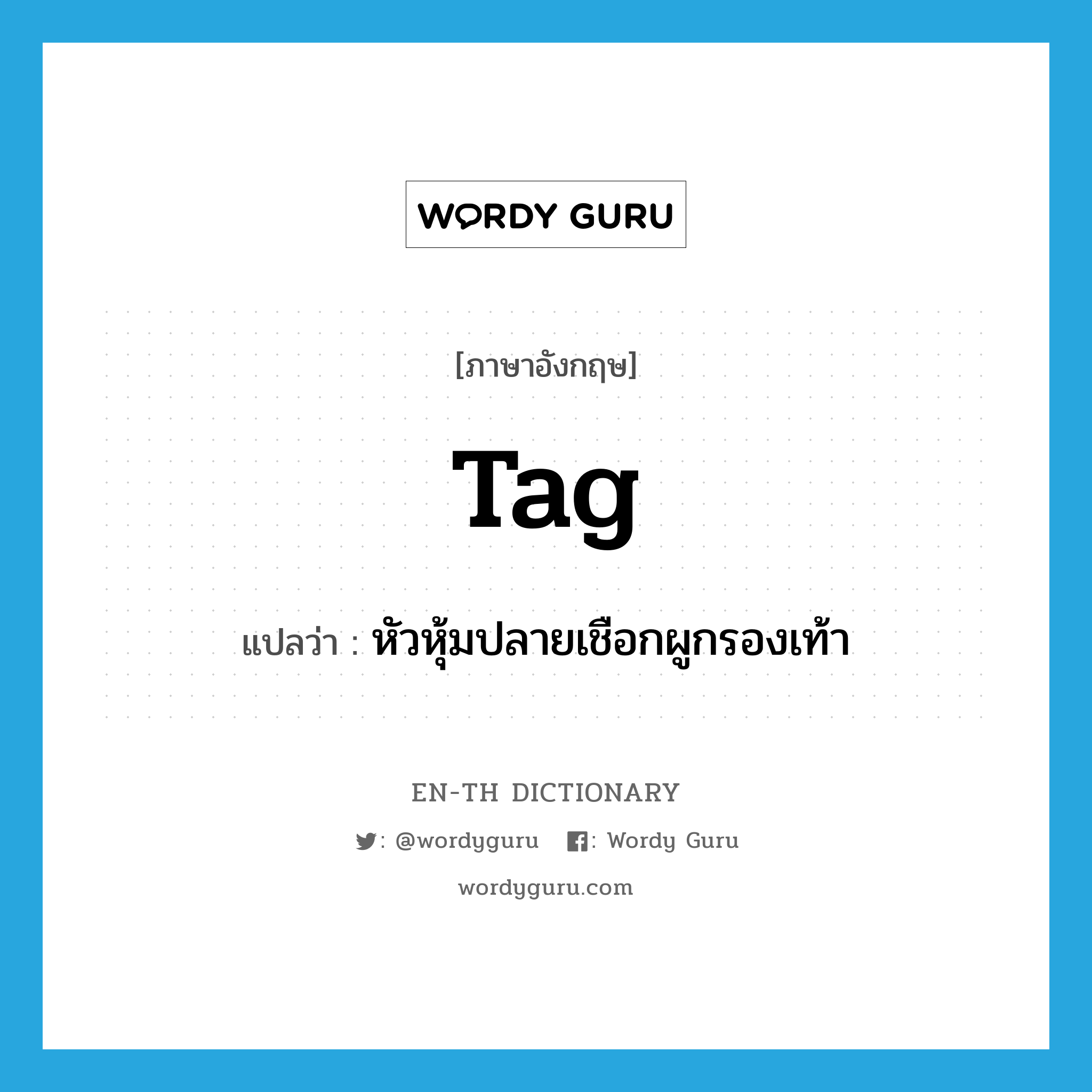 tag แปลว่า?, คำศัพท์ภาษาอังกฤษ tag แปลว่า หัวหุ้มปลายเชือกผูกรองเท้า ประเภท N หมวด N