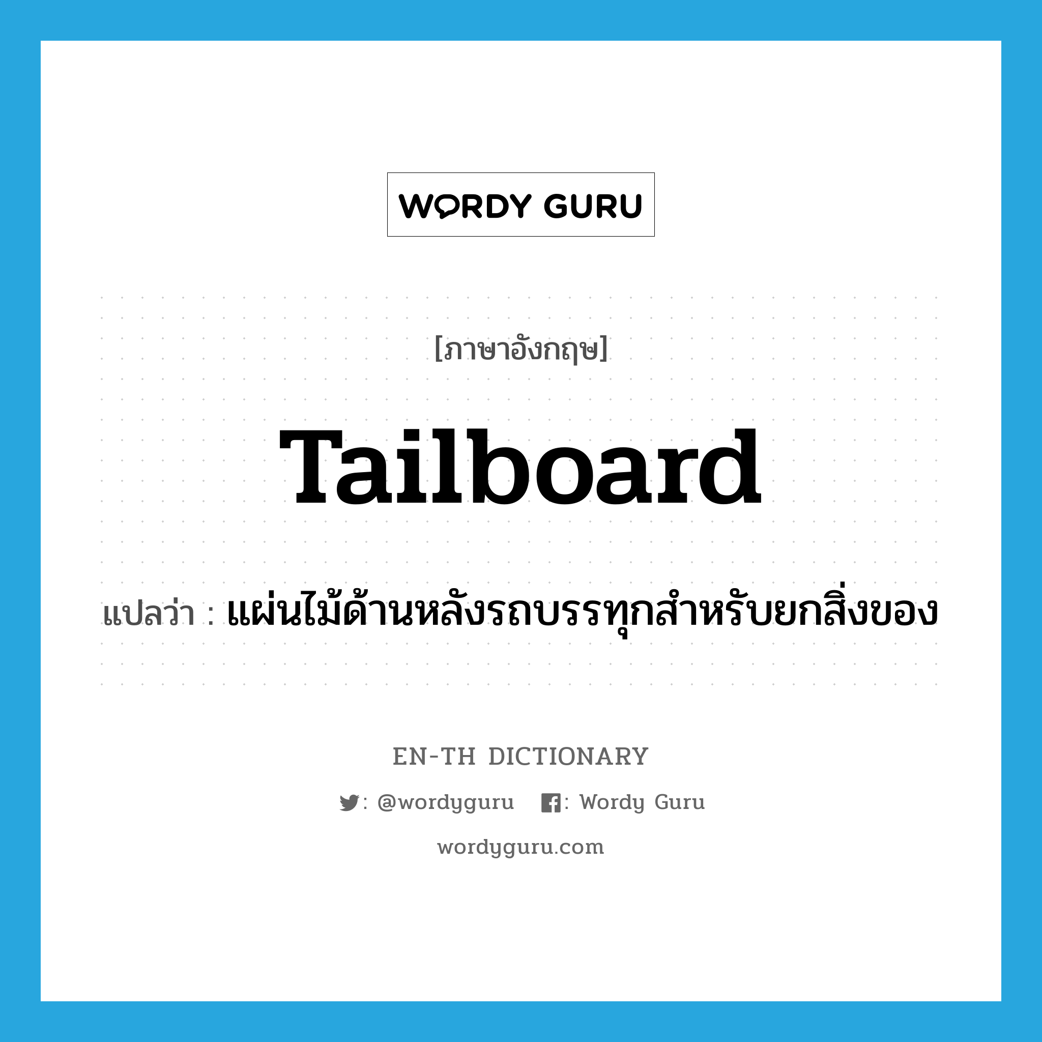 tailboard แปลว่า?, คำศัพท์ภาษาอังกฤษ tailboard แปลว่า แผ่นไม้ด้านหลังรถบรรทุกสำหรับยกสิ่งของ ประเภท N หมวด N