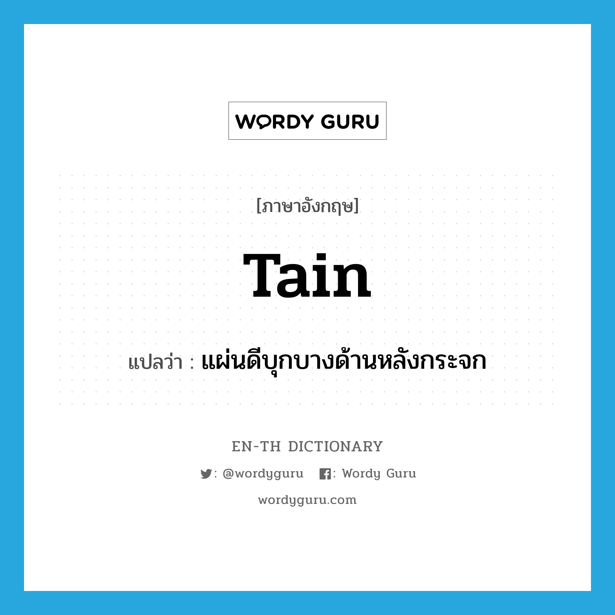 tain แปลว่า?, คำศัพท์ภาษาอังกฤษ tain แปลว่า แผ่นดีบุกบางด้านหลังกระจก ประเภท N หมวด N