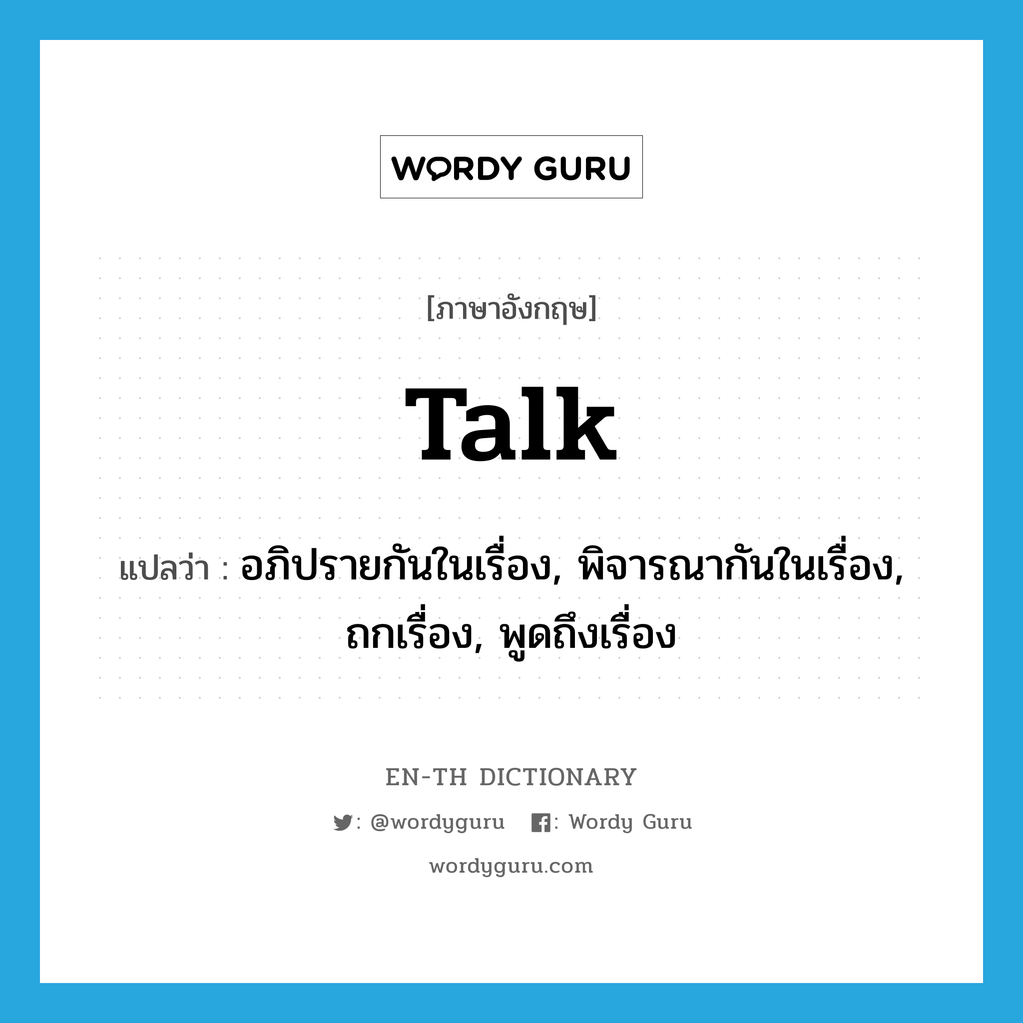 talk แปลว่า?, คำศัพท์ภาษาอังกฤษ talk แปลว่า อภิปรายกันในเรื่อง, พิจารณากันในเรื่อง, ถกเรื่อง, พูดถึงเรื่อง ประเภท VT หมวด VT