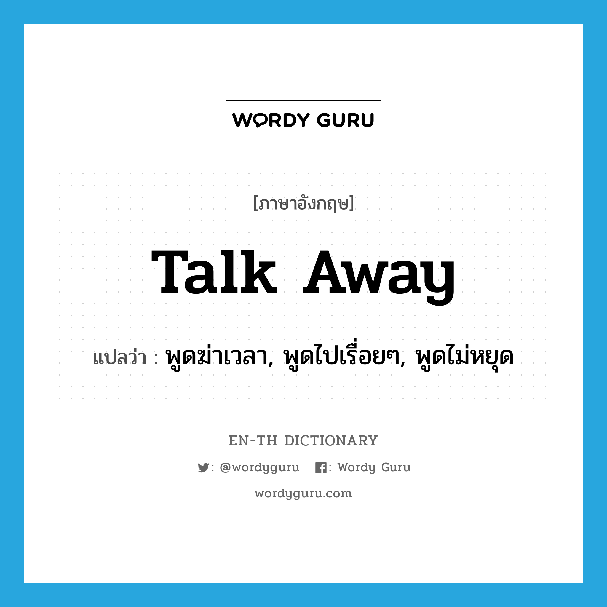 talk away แปลว่า?, คำศัพท์ภาษาอังกฤษ talk away แปลว่า พูดฆ่าเวลา, พูดไปเรื่อยๆ, พูดไม่หยุด ประเภท PHRV หมวด PHRV