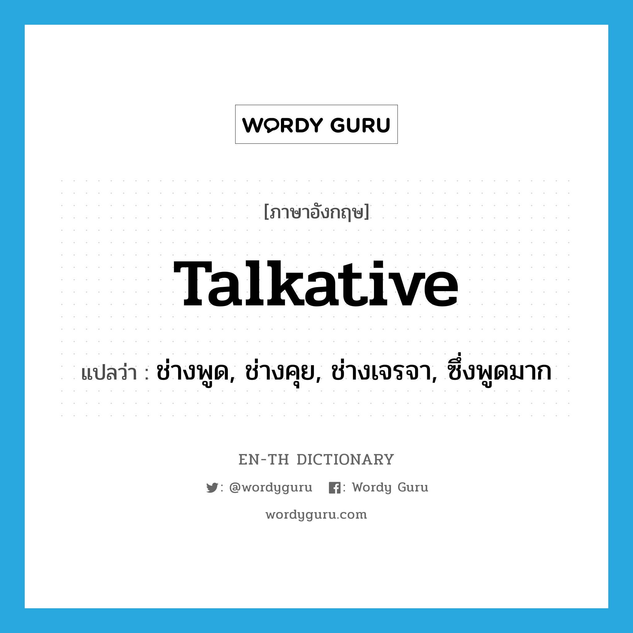 talkative แปลว่า?, คำศัพท์ภาษาอังกฤษ talkative แปลว่า ช่างพูด, ช่างคุย, ช่างเจรจา, ซึ่งพูดมาก ประเภท ADJ หมวด ADJ