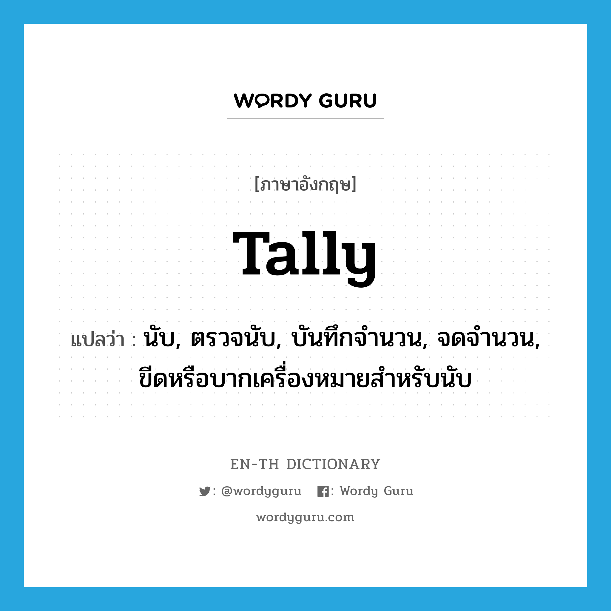 tally แปลว่า?, คำศัพท์ภาษาอังกฤษ tally แปลว่า นับ, ตรวจนับ, บันทึกจำนวน, จดจำนวน, ขีดหรือบากเครื่องหมายสำหรับนับ ประเภท VT หมวด VT