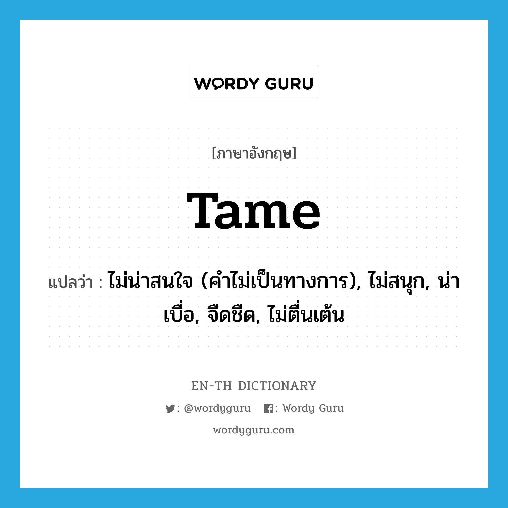 tame แปลว่า?, คำศัพท์ภาษาอังกฤษ tame แปลว่า ไม่น่าสนใจ (คำไม่เป็นทางการ), ไม่สนุก, น่าเบื่อ, จืดชืด, ไม่ตื่นเต้น ประเภท ADJ หมวด ADJ