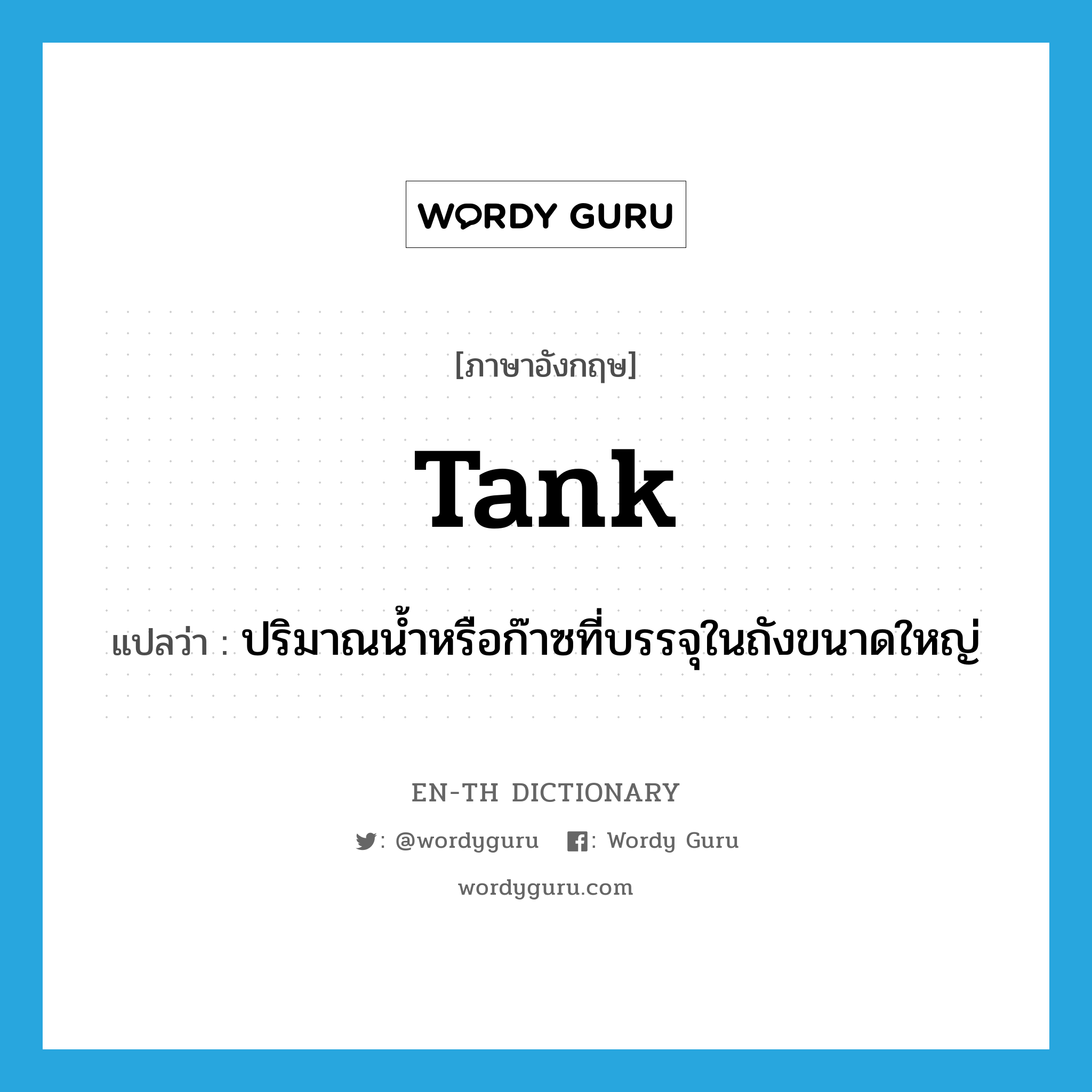 tank แปลว่า?, คำศัพท์ภาษาอังกฤษ tank แปลว่า ปริมาณน้ำหรือก๊าซที่บรรจุในถังขนาดใหญ่ ประเภท N หมวด N