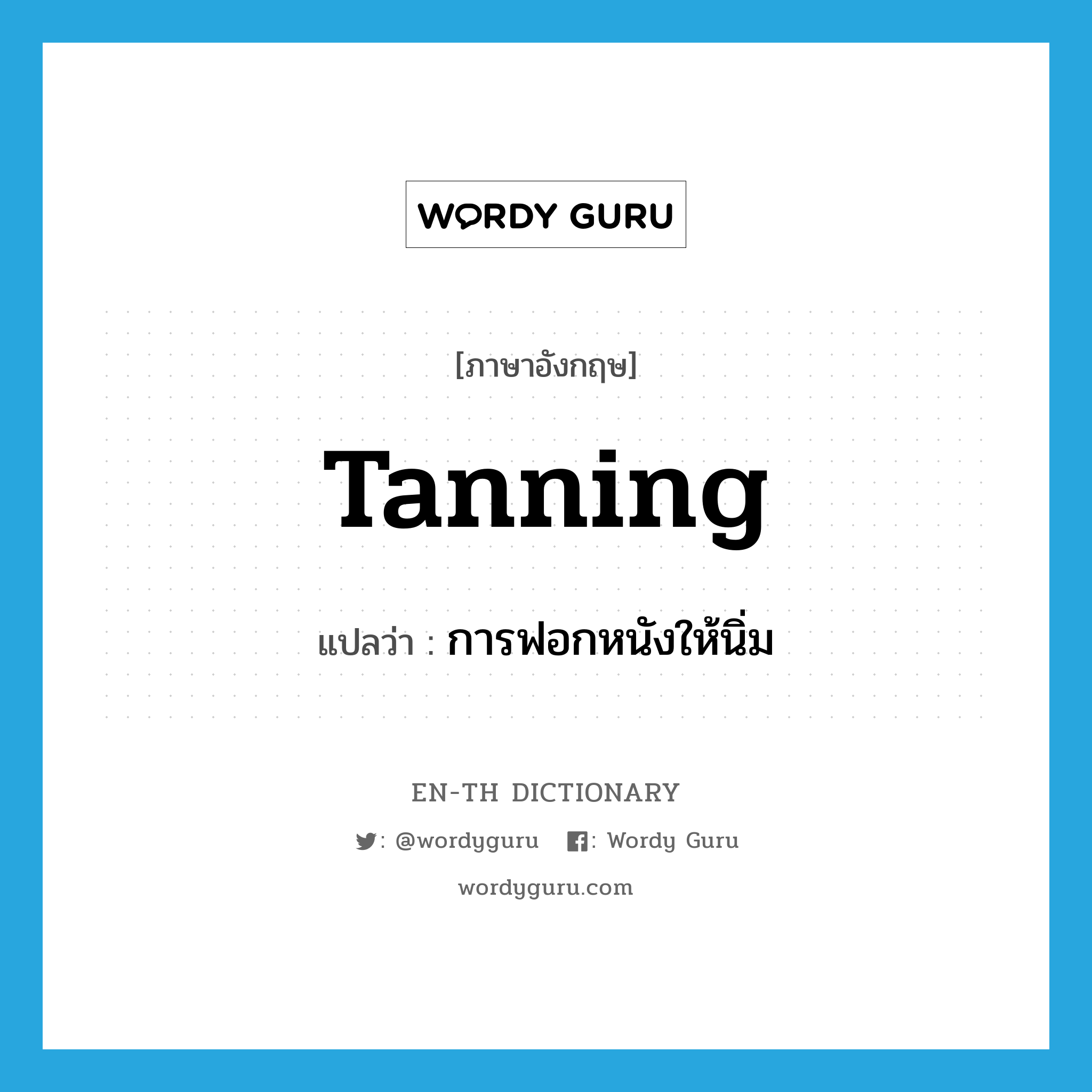 tanning แปลว่า?, คำศัพท์ภาษาอังกฤษ tanning แปลว่า การฟอกหนังให้นิ่ม ประเภท N หมวด N