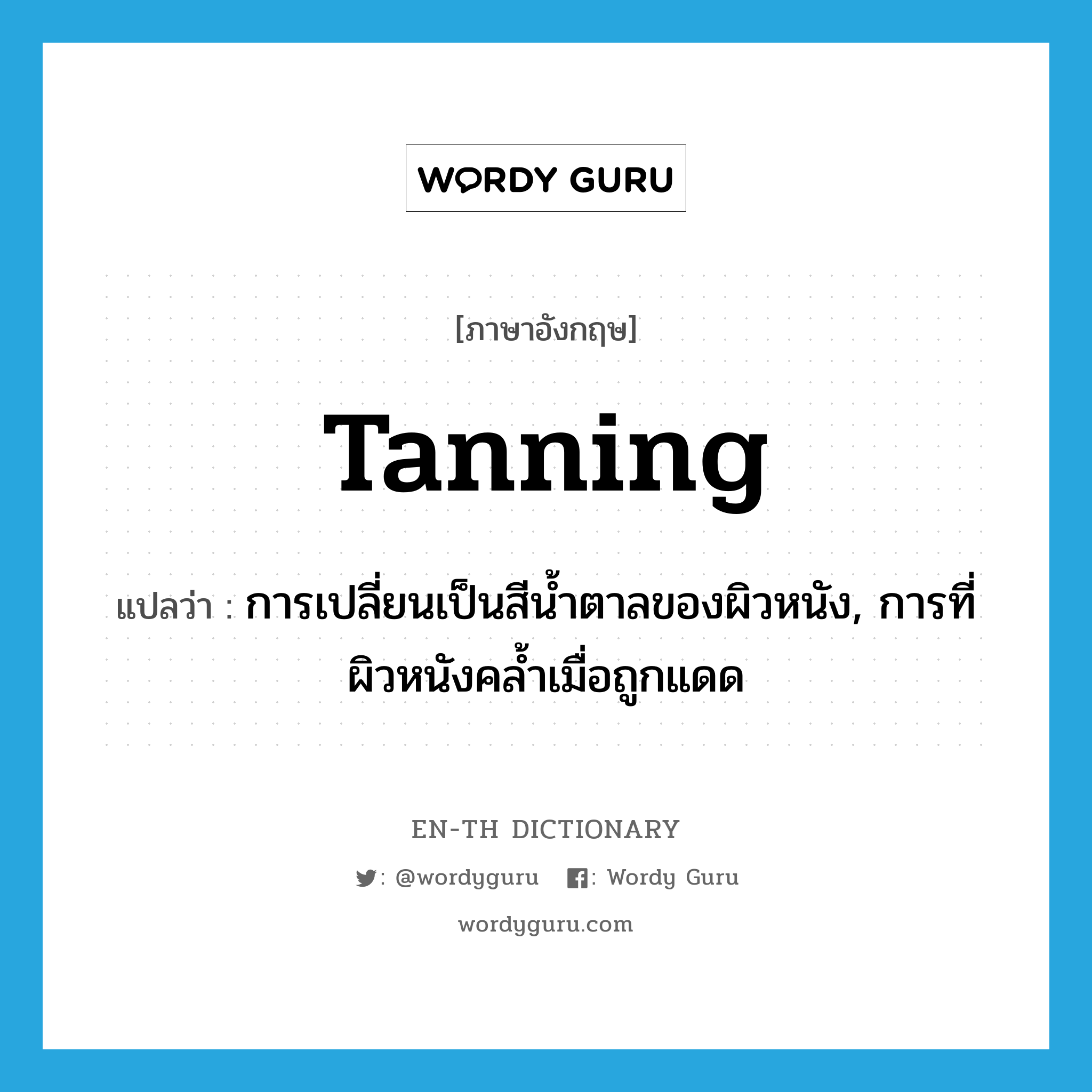 tanning แปลว่า?, คำศัพท์ภาษาอังกฤษ tanning แปลว่า การเปลี่ยนเป็นสีน้ำตาลของผิวหนัง, การที่ผิวหนังคล้ำเมื่อถูกแดด ประเภท N หมวด N