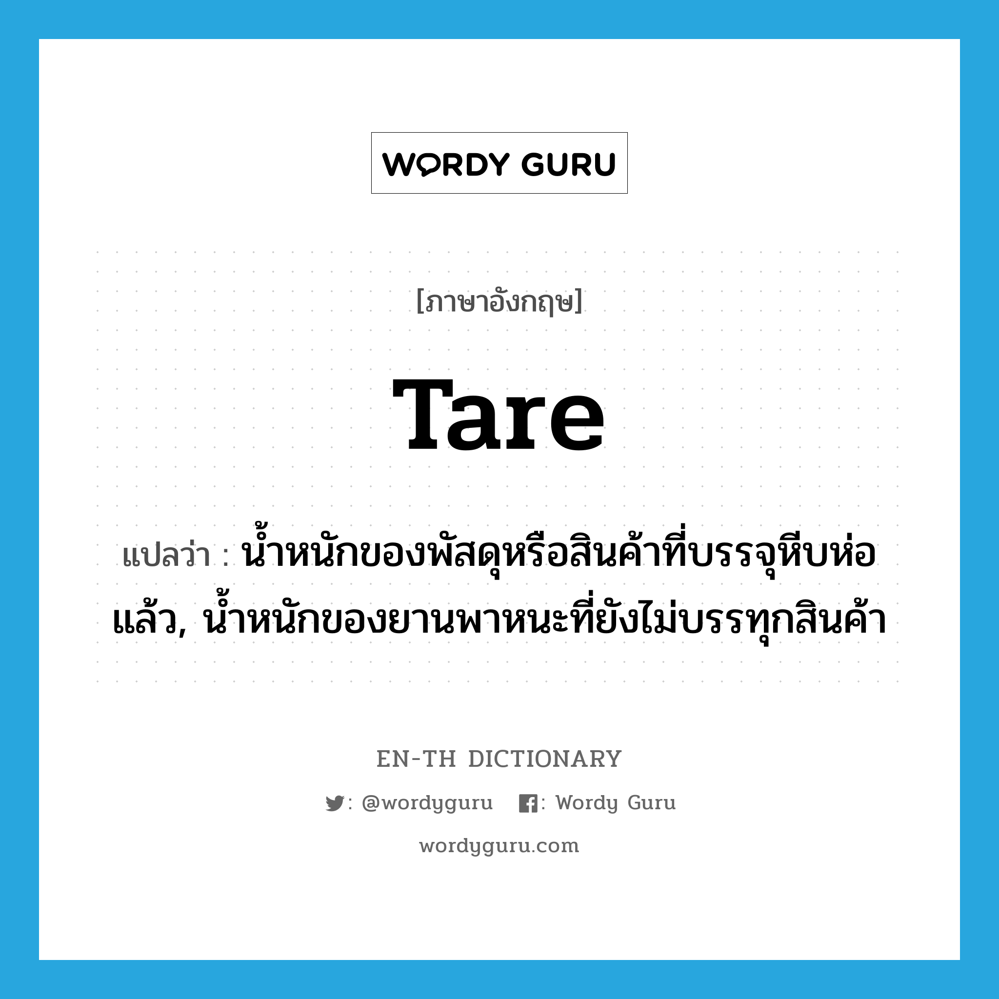 tare แปลว่า?, คำศัพท์ภาษาอังกฤษ tare แปลว่า น้ำหนักของพัสดุหรือสินค้าที่บรรจุหีบห่อแล้ว, น้ำหนักของยานพาหนะที่ยังไม่บรรทุกสินค้า ประเภท N หมวด N