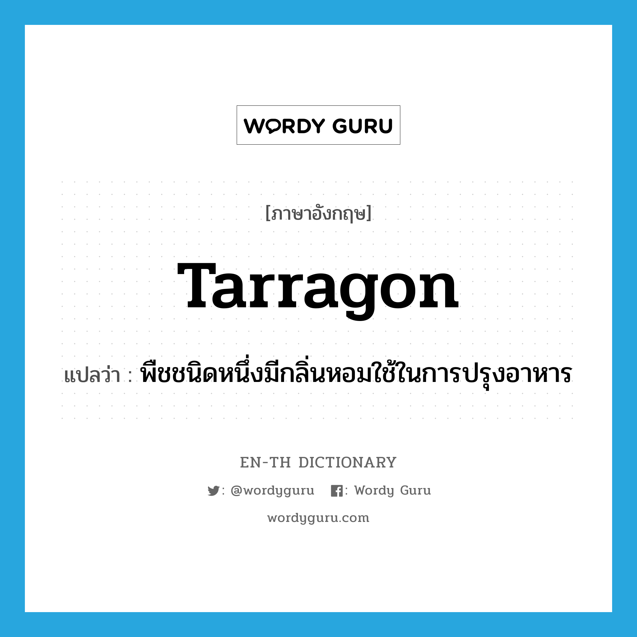 tarragon แปลว่า?, คำศัพท์ภาษาอังกฤษ tarragon แปลว่า พืชชนิดหนึ่งมีกลิ่นหอมใช้ในการปรุงอาหาร ประเภท N หมวด N