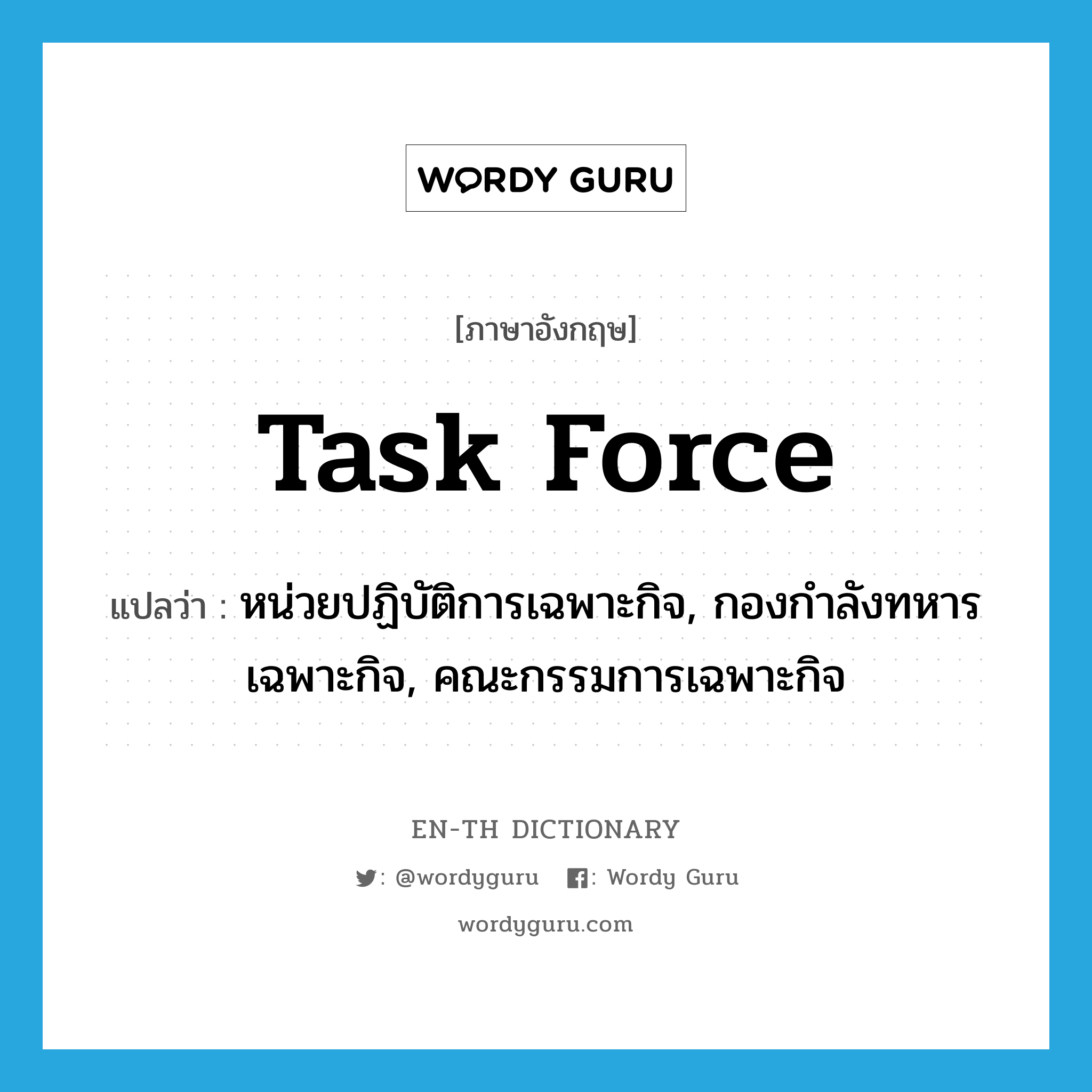 task force แปลว่า?, คำศัพท์ภาษาอังกฤษ task force แปลว่า หน่วยปฏิบัติการเฉพาะกิจ, กองกำลังทหารเฉพาะกิจ, คณะกรรมการเฉพาะกิจ ประเภท N หมวด N