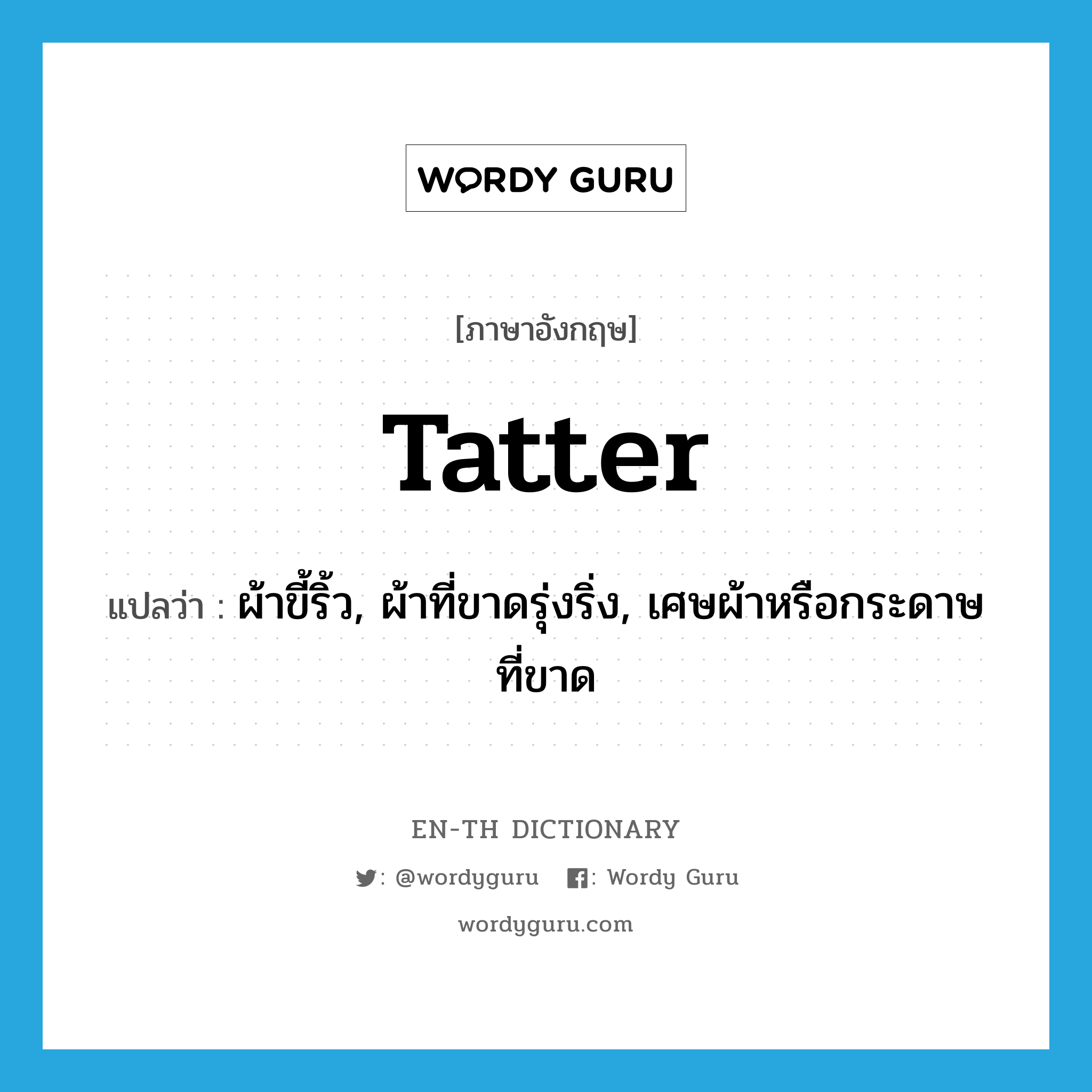 tatter แปลว่า?, คำศัพท์ภาษาอังกฤษ tatter แปลว่า ผ้าขี้ริ้ว, ผ้าที่ขาดรุ่งริ่ง, เศษผ้าหรือกระดาษที่ขาด ประเภท N หมวด N