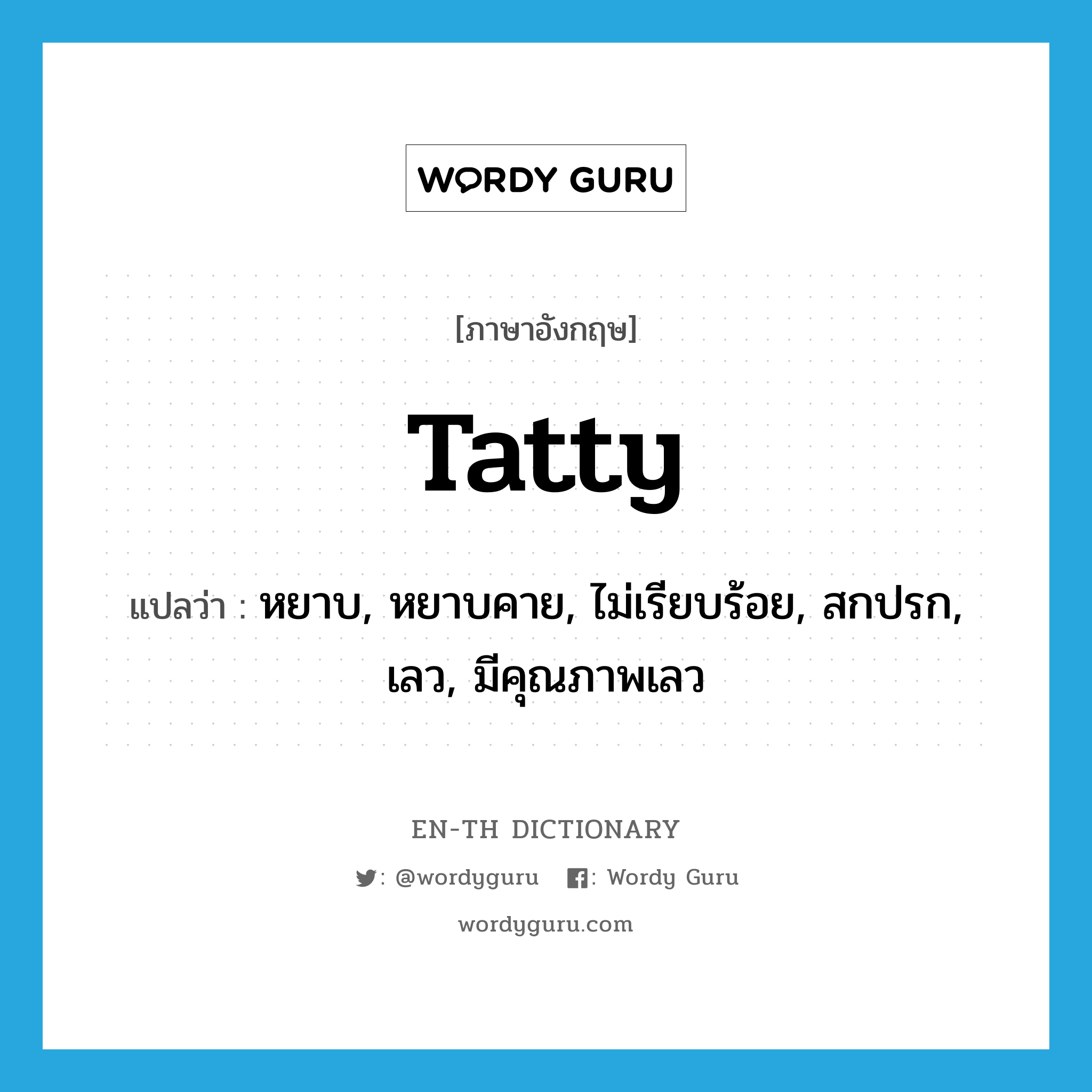 tatty แปลว่า?, คำศัพท์ภาษาอังกฤษ tatty แปลว่า หยาบ, หยาบคาย, ไม่เรียบร้อย, สกปรก, เลว, มีคุณภาพเลว ประเภท ADJ หมวด ADJ