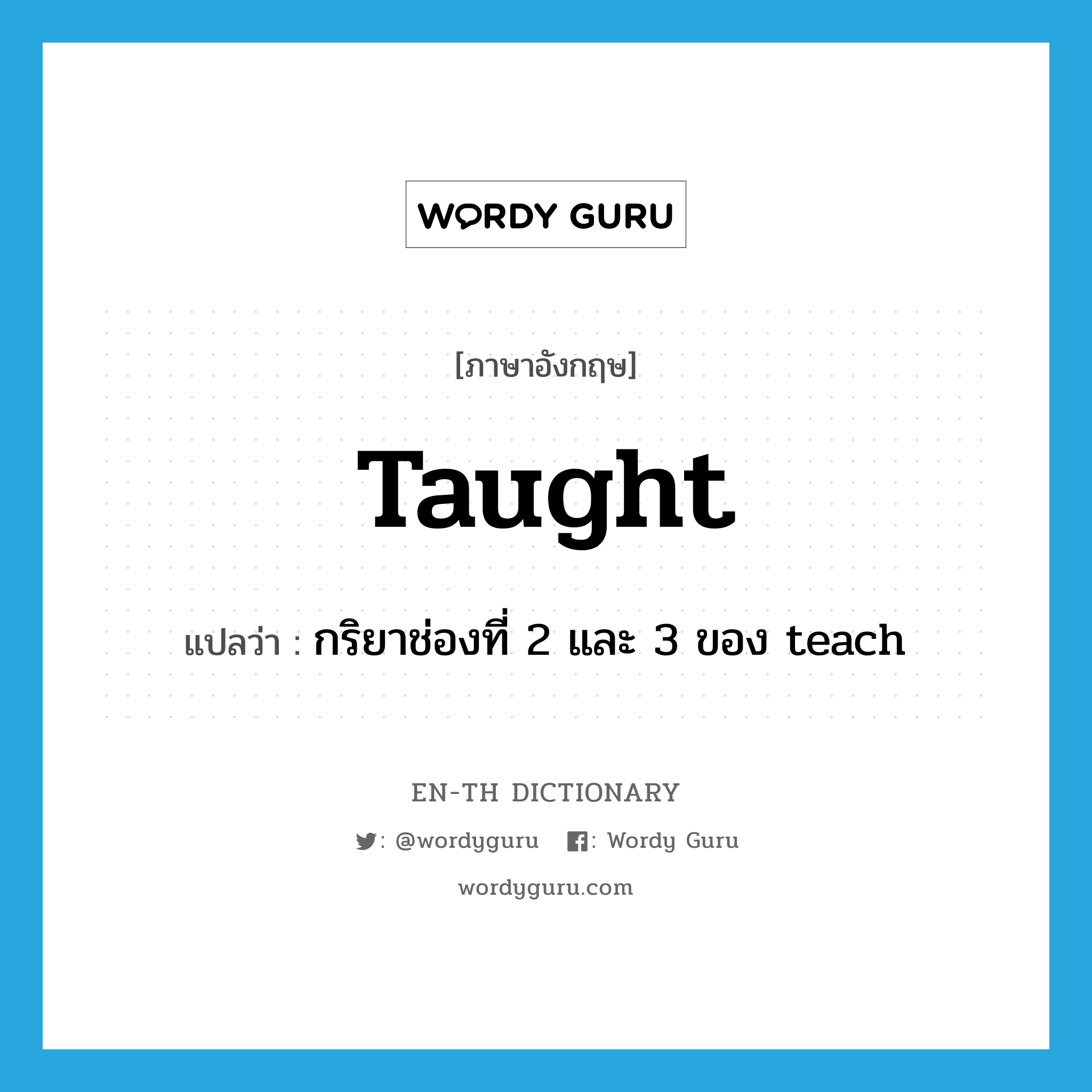 taught แปลว่า?, คำศัพท์ภาษาอังกฤษ taught แปลว่า กริยาช่องที่ 2 และ 3 ของ teach ประเภท VT หมวด VT