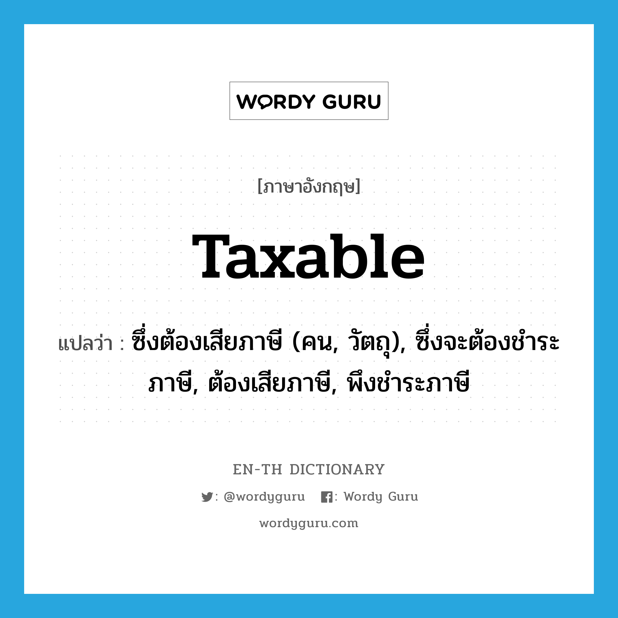 taxable แปลว่า?, คำศัพท์ภาษาอังกฤษ taxable แปลว่า ซึ่งต้องเสียภาษี (คน, วัตถุ), ซึ่งจะต้องชำระภาษี, ต้องเสียภาษี, พึงชำระภาษี ประเภท ADJ หมวด ADJ