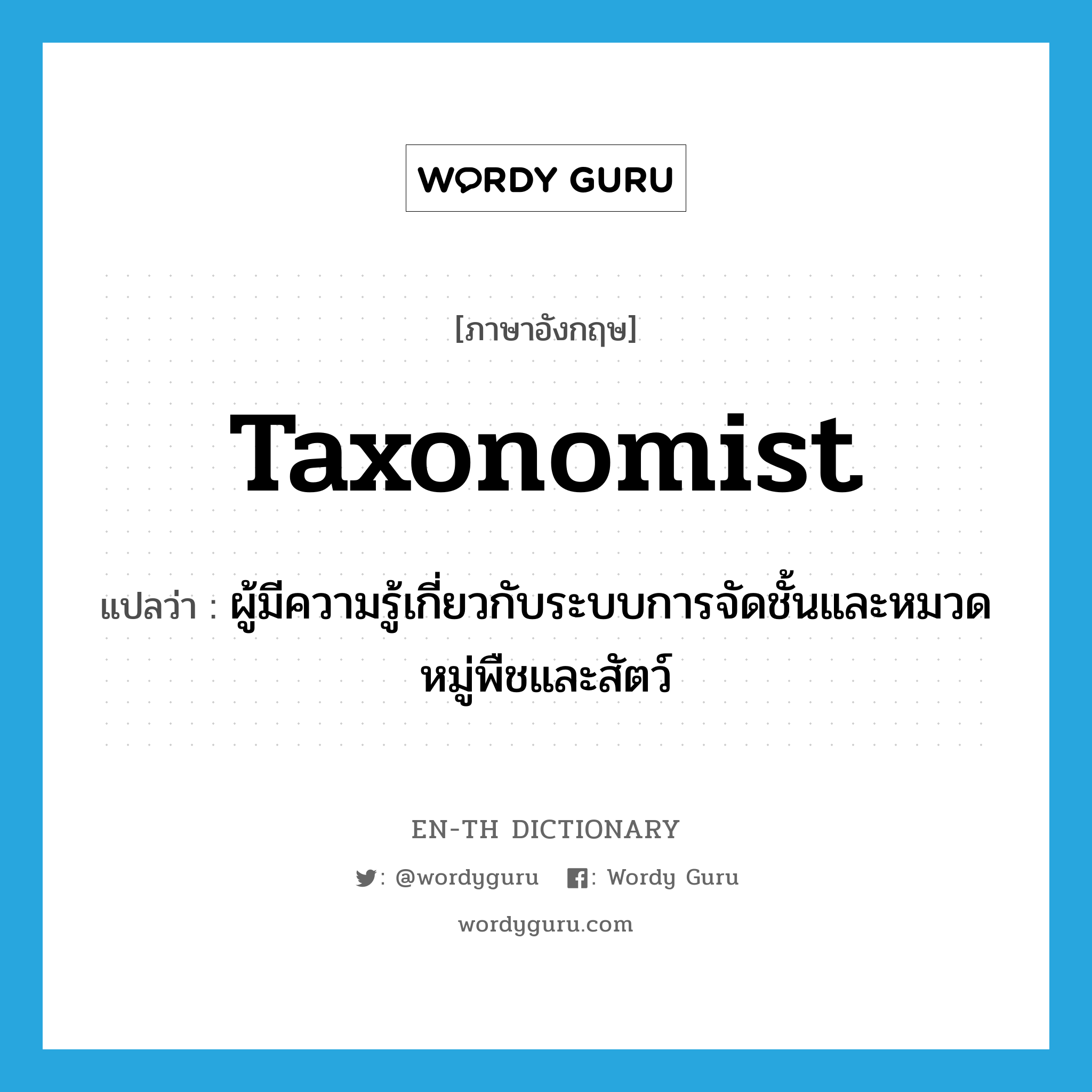 taxonomist แปลว่า?, คำศัพท์ภาษาอังกฤษ taxonomist แปลว่า ผู้มีความรู้เกี่ยวกับระบบการจัดชั้นและหมวดหมู่พืชและสัตว์ ประเภท N หมวด N