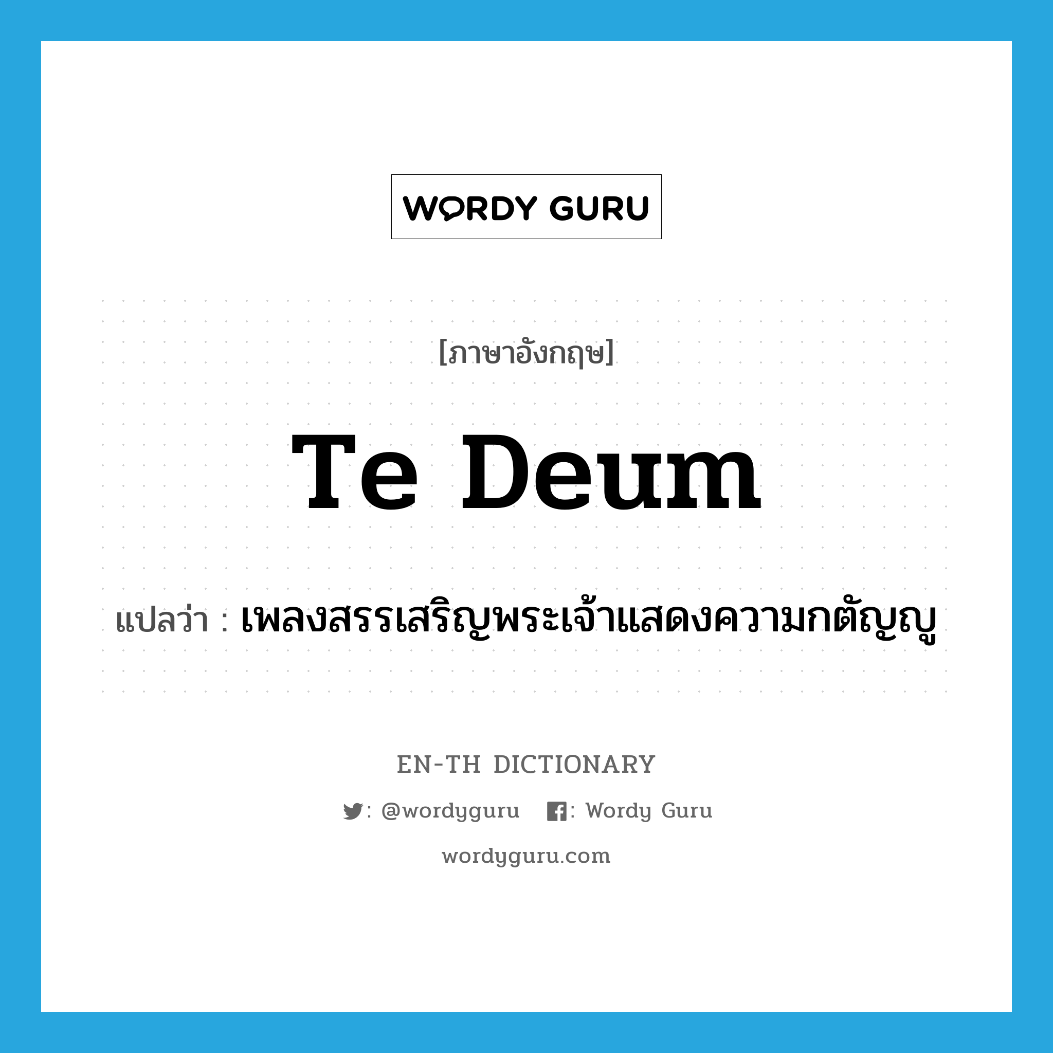 Te Deum แปลว่า?, คำศัพท์ภาษาอังกฤษ Te Deum แปลว่า เพลงสรรเสริญพระเจ้าแสดงความกตัญญู ประเภท N หมวด N