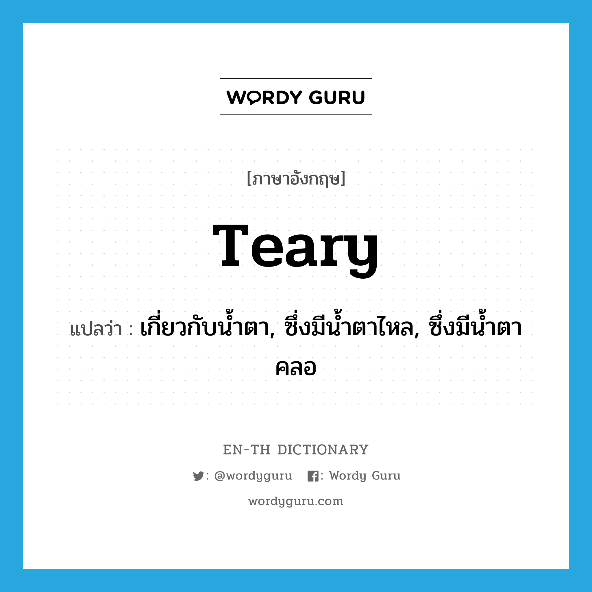 teary แปลว่า?, คำศัพท์ภาษาอังกฤษ teary แปลว่า เกี่ยวกับน้ำตา, ซึ่งมีน้ำตาไหล, ซึ่งมีน้ำตาคลอ ประเภท ADJ หมวด ADJ