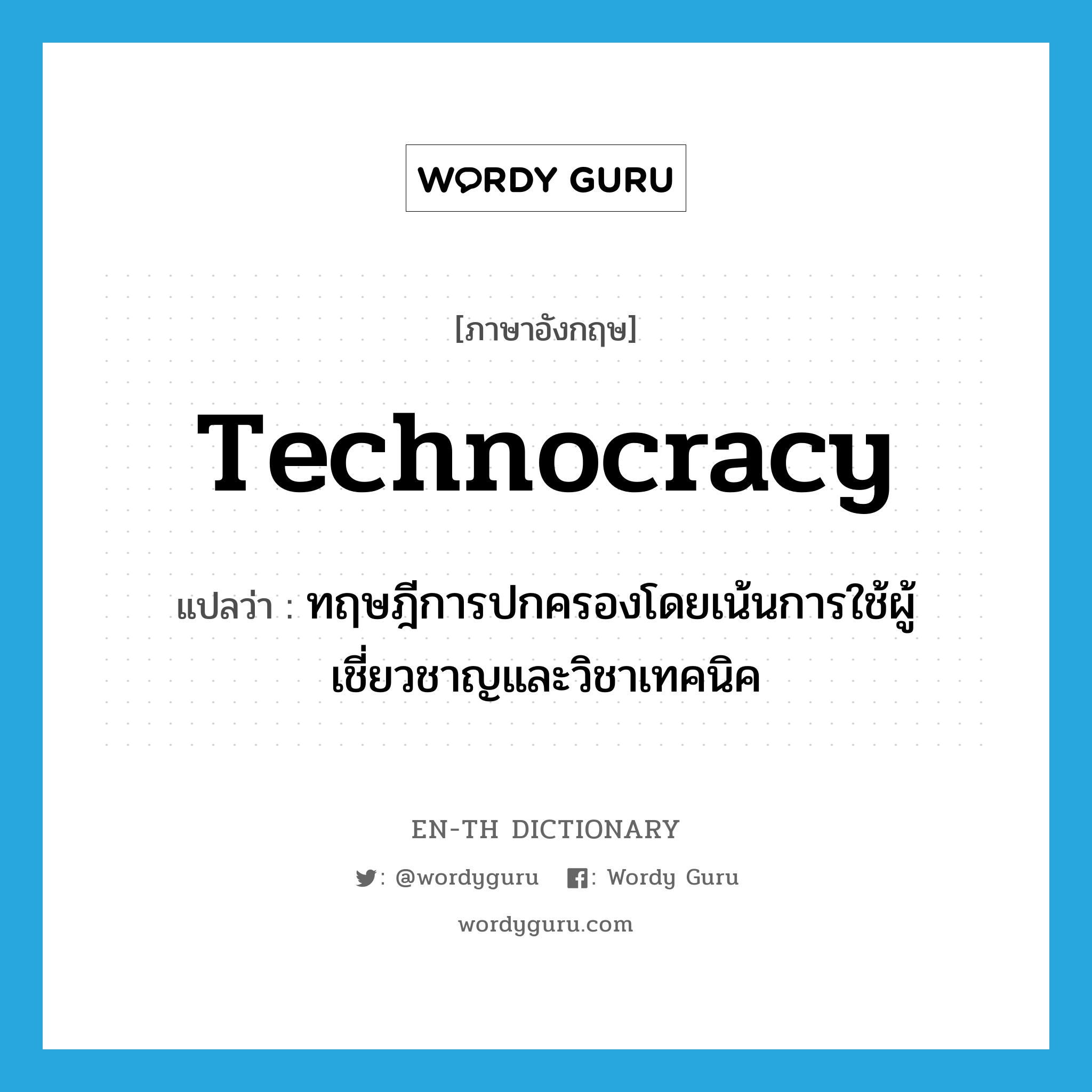 technocracy แปลว่า?, คำศัพท์ภาษาอังกฤษ technocracy แปลว่า ทฤษฎีการปกครองโดยเน้นการใช้ผู้เชี่ยวชาญและวิชาเทคนิค ประเภท N หมวด N