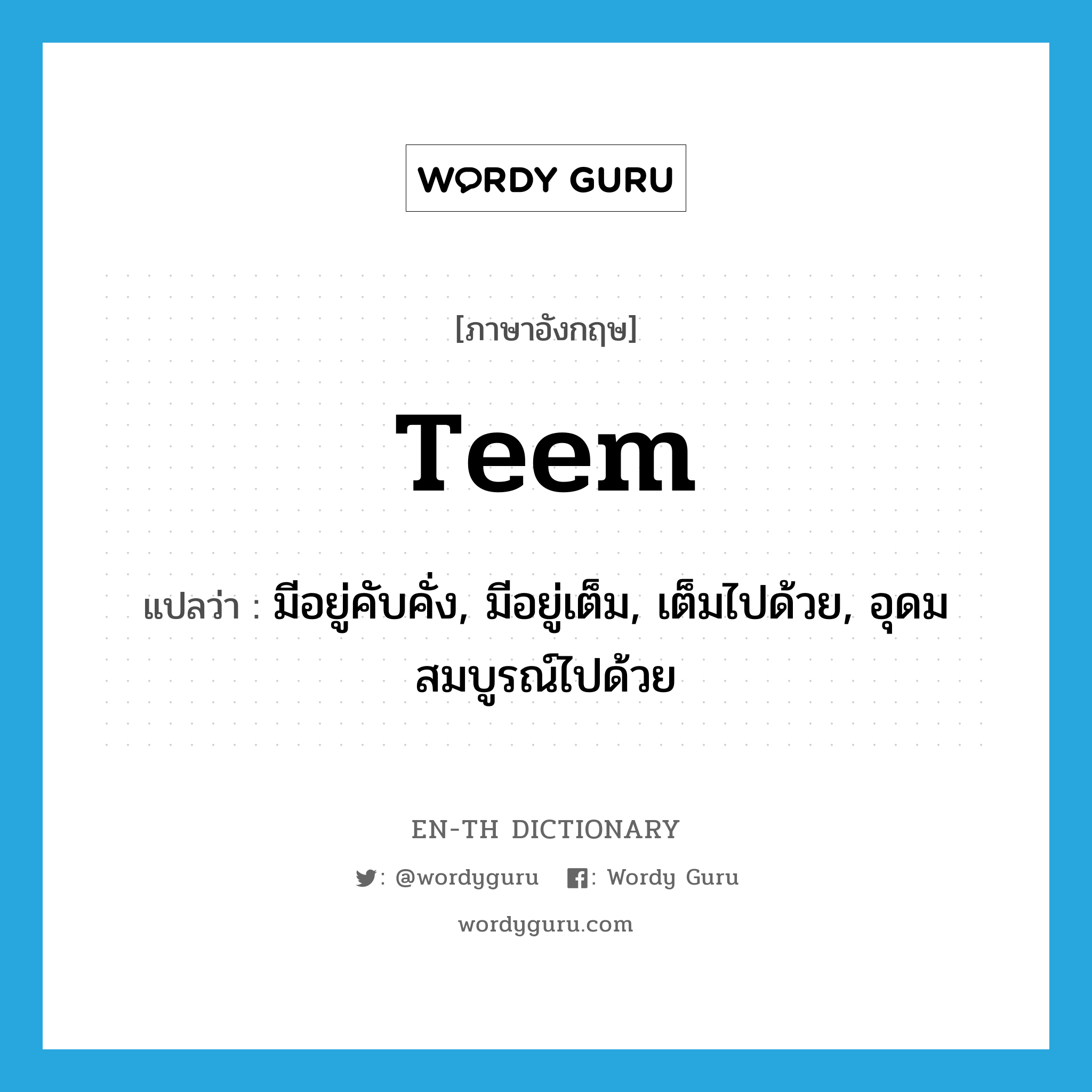 teem แปลว่า?, คำศัพท์ภาษาอังกฤษ teem แปลว่า มีอยู่คับคั่ง, มีอยู่เต็ม, เต็มไปด้วย, อุดมสมบูรณ์ไปด้วย ประเภท VI หมวด VI