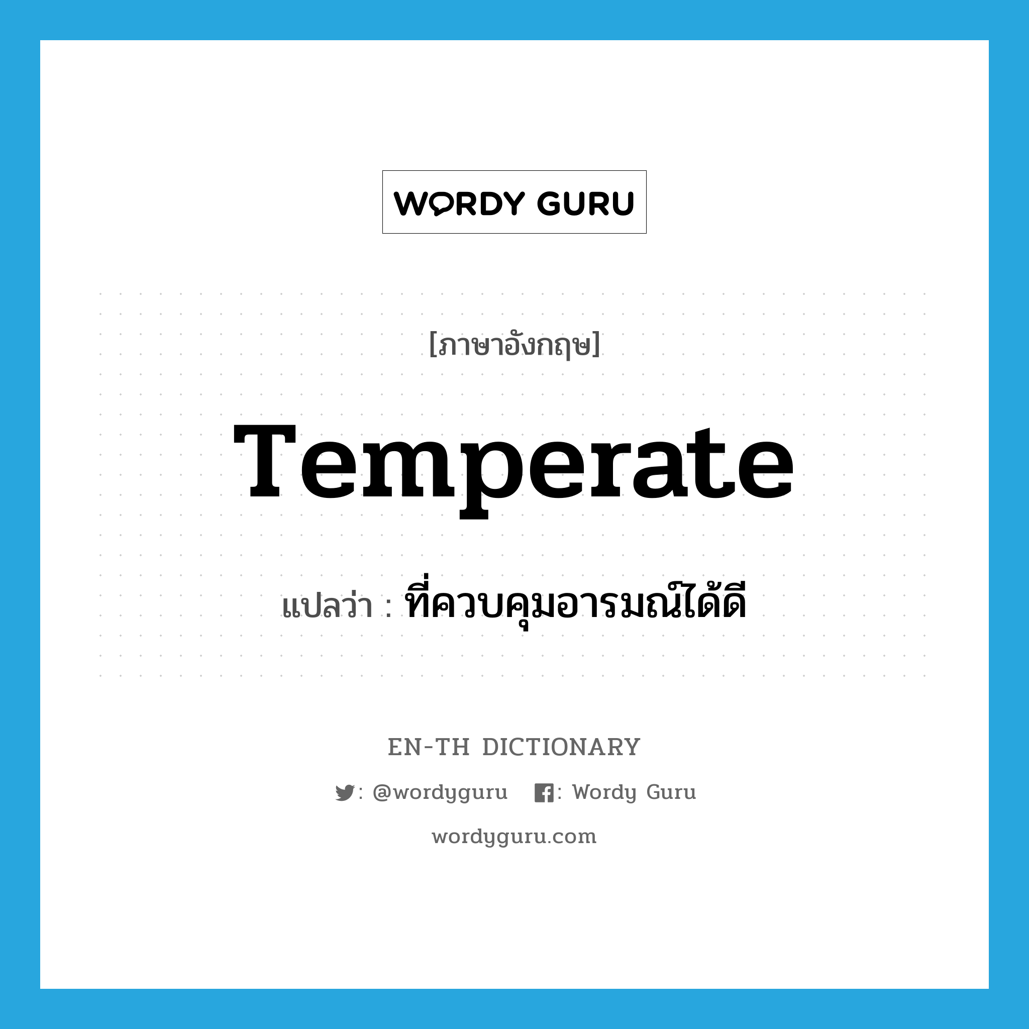 temperate แปลว่า?, คำศัพท์ภาษาอังกฤษ temperate แปลว่า ที่ควบคุมอารมณ์ได้ดี ประเภท ADJ หมวด ADJ