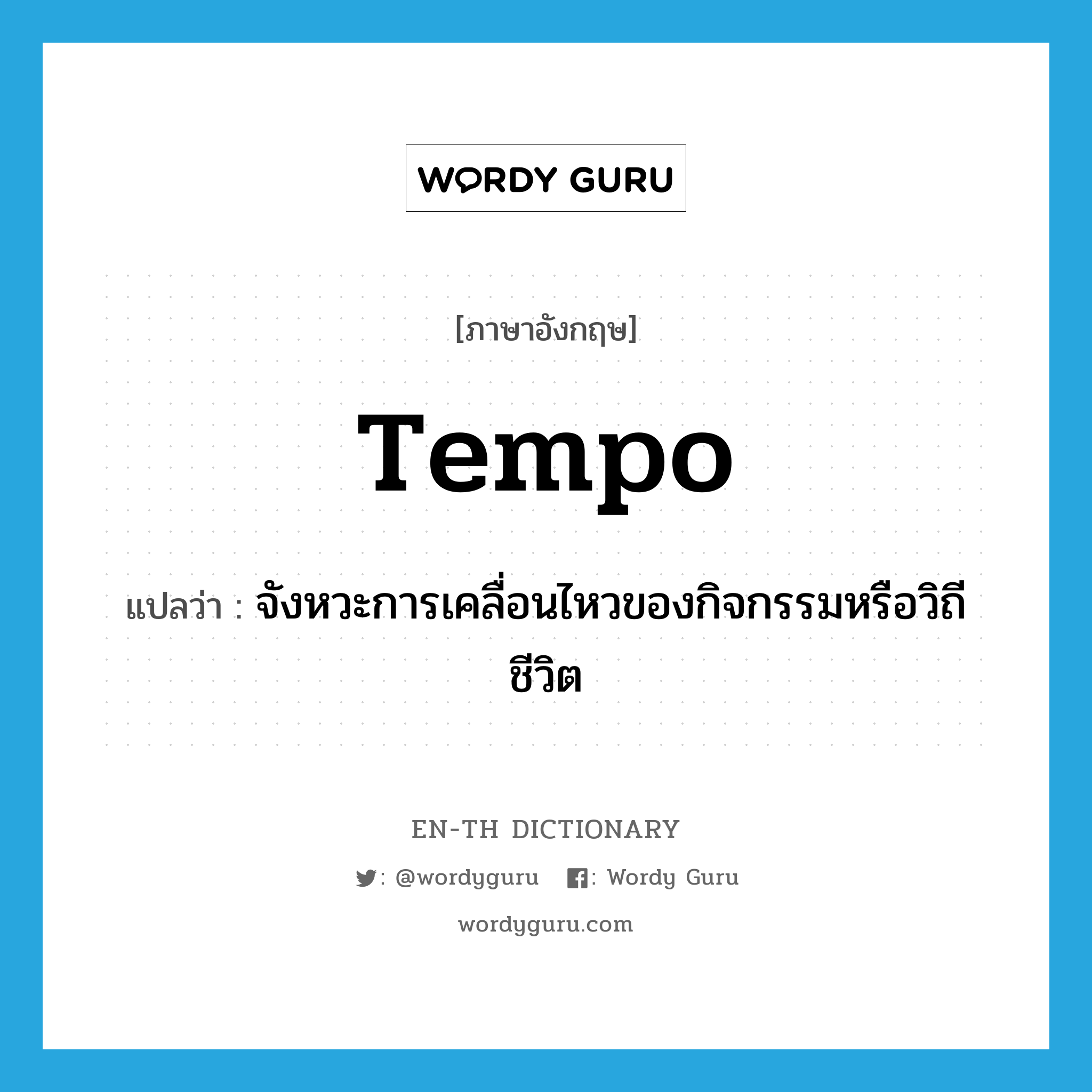 tempo แปลว่า?, คำศัพท์ภาษาอังกฤษ tempo แปลว่า จังหวะการเคลื่อนไหวของกิจกรรมหรือวิถีชีวิต ประเภท N หมวด N