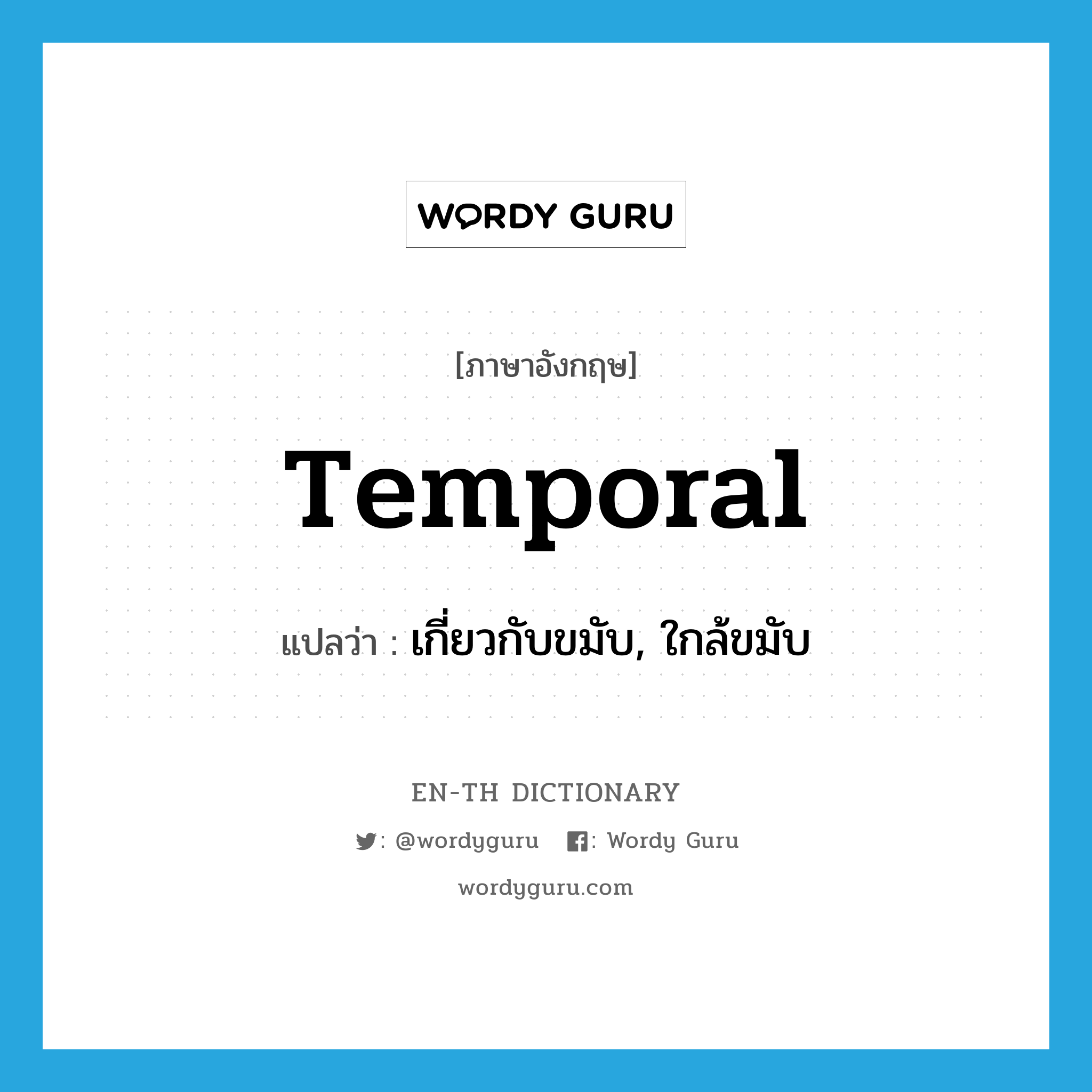 temporal แปลว่า?, คำศัพท์ภาษาอังกฤษ temporal แปลว่า เกี่ยวกับขมับ, ใกล้ขมับ ประเภท ADJ หมวด ADJ