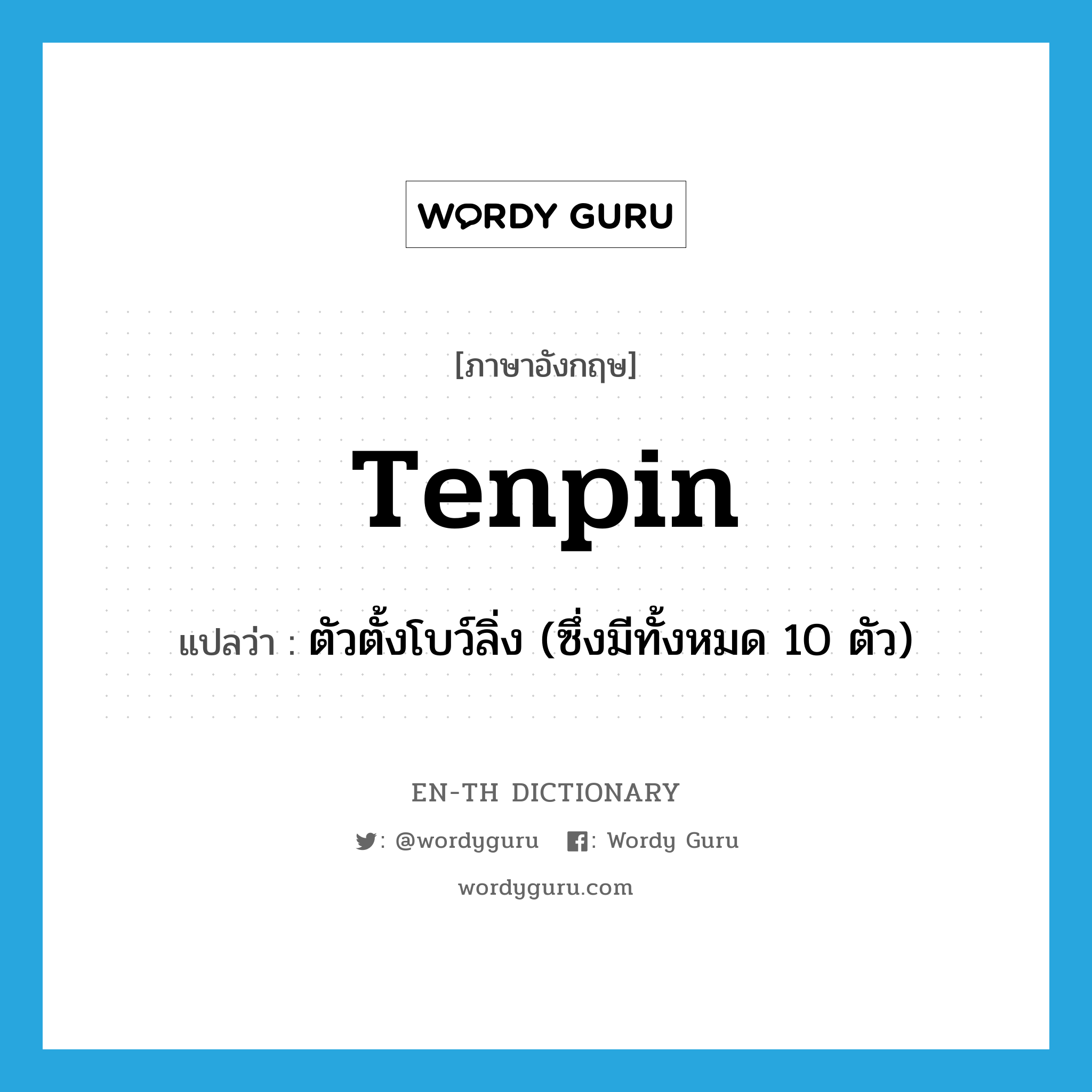 tenpin แปลว่า?, คำศัพท์ภาษาอังกฤษ tenpin แปลว่า ตัวตั้งโบว์ลิ่ง (ซึ่งมีทั้งหมด 10 ตัว) ประเภท N หมวด N