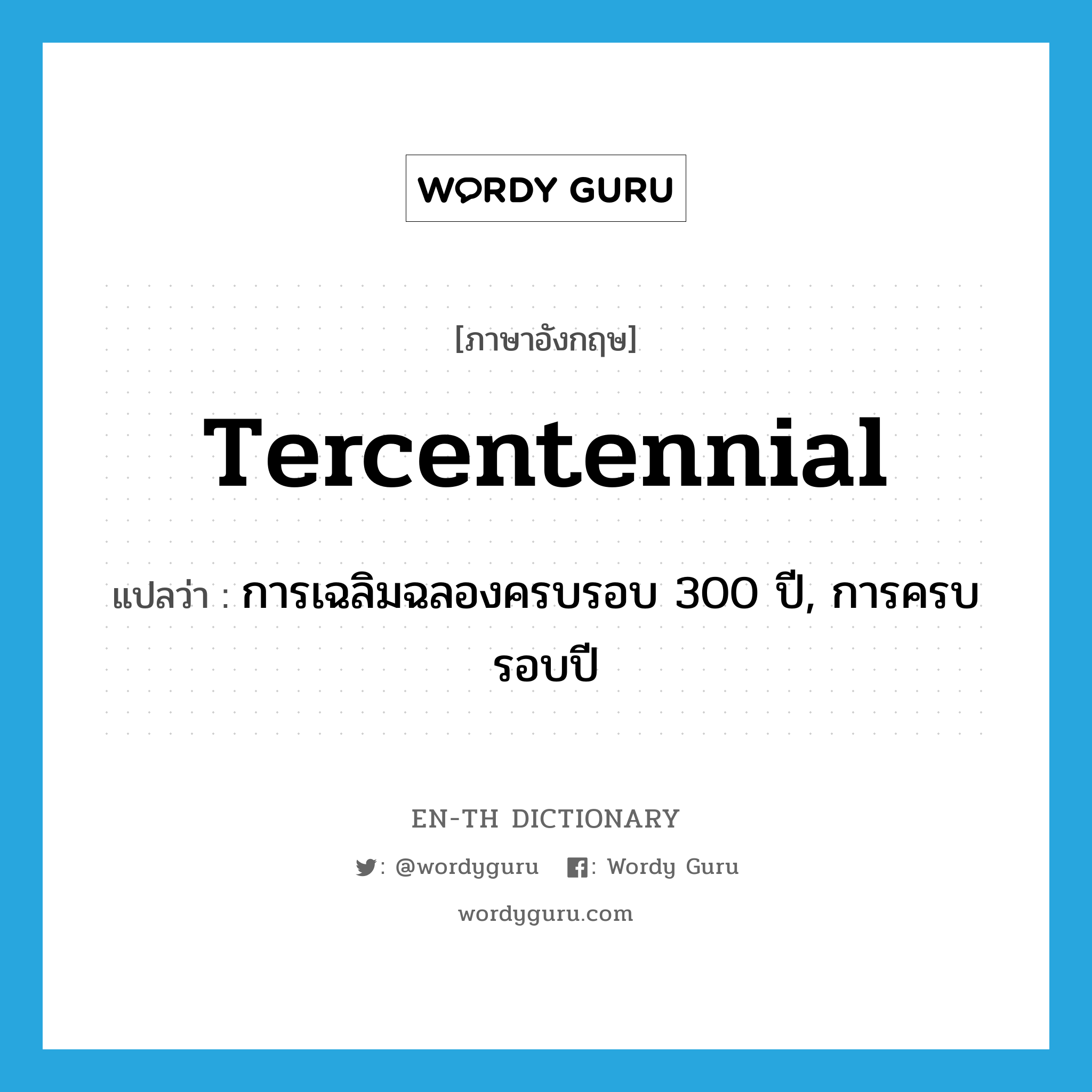 tercentennial แปลว่า?, คำศัพท์ภาษาอังกฤษ tercentennial แปลว่า การเฉลิมฉลองครบรอบ 300 ปี, การครบรอบปี ประเภท N หมวด N