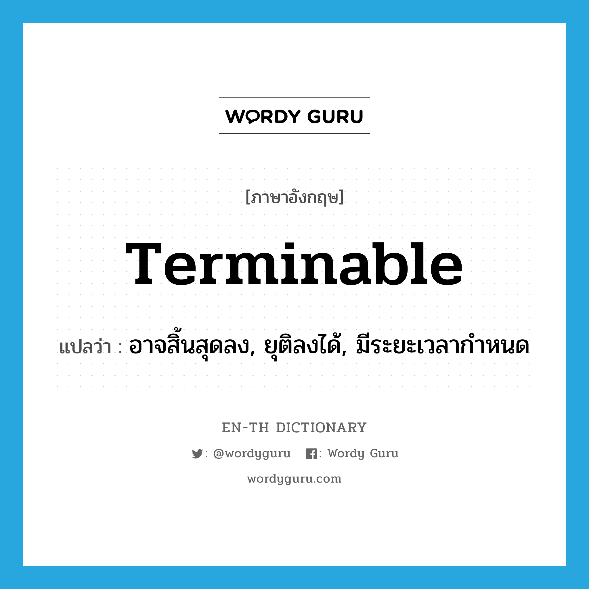 terminable แปลว่า?, คำศัพท์ภาษาอังกฤษ terminable แปลว่า อาจสิ้นสุดลง, ยุติลงได้, มีระยะเวลากำหนด ประเภท ADJ หมวด ADJ