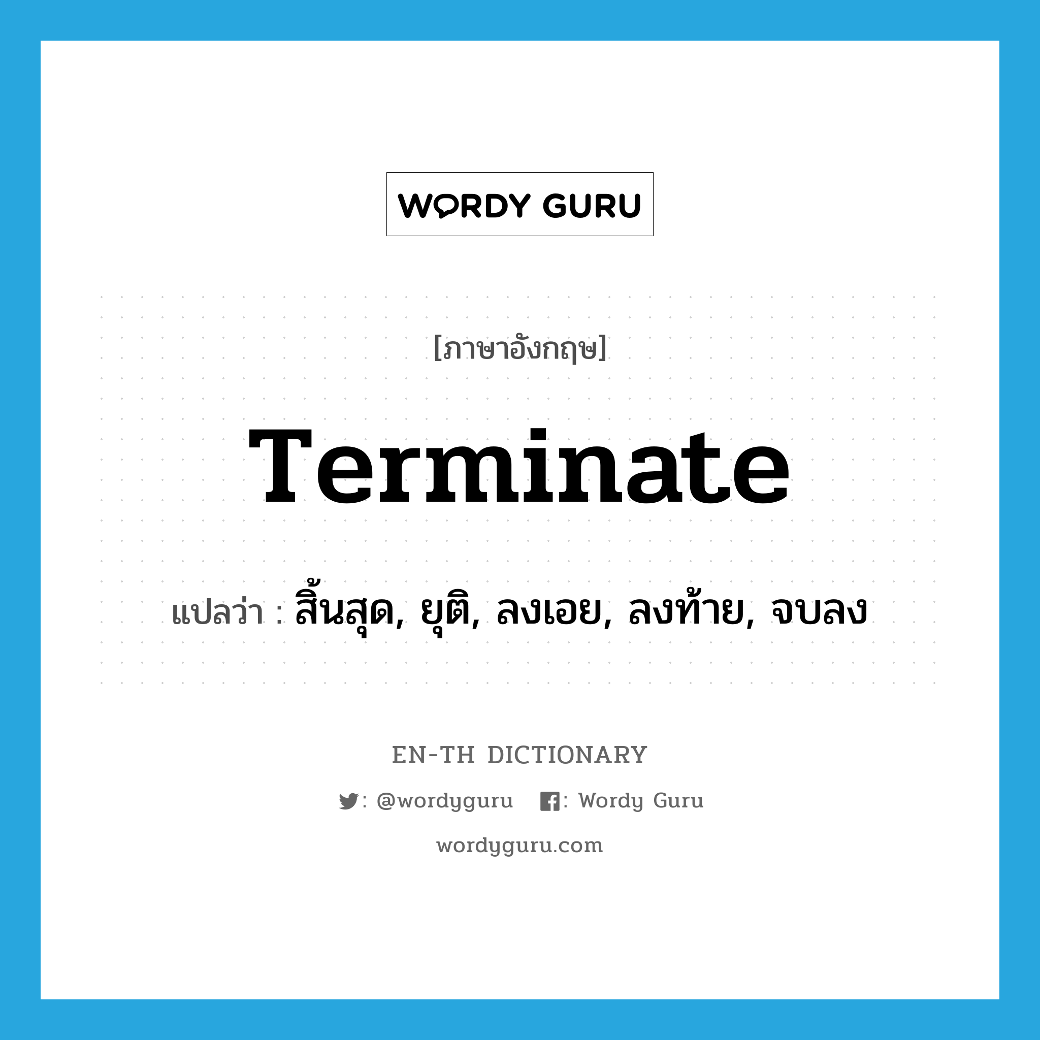 terminate แปลว่า?, คำศัพท์ภาษาอังกฤษ terminate แปลว่า สิ้นสุด, ยุติ, ลงเอย, ลงท้าย, จบลง ประเภท VI หมวด VI