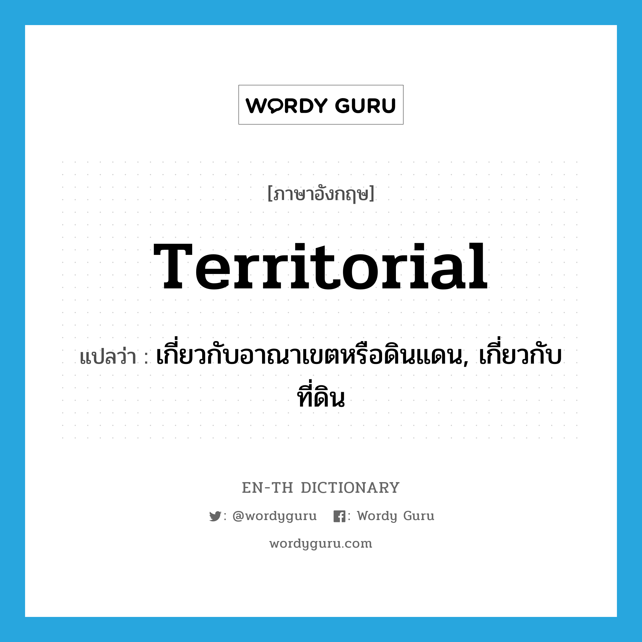 territorial แปลว่า?, คำศัพท์ภาษาอังกฤษ territorial แปลว่า เกี่ยวกับอาณาเขตหรือดินแดน, เกี่ยวกับที่ดิน ประเภท ADJ หมวด ADJ