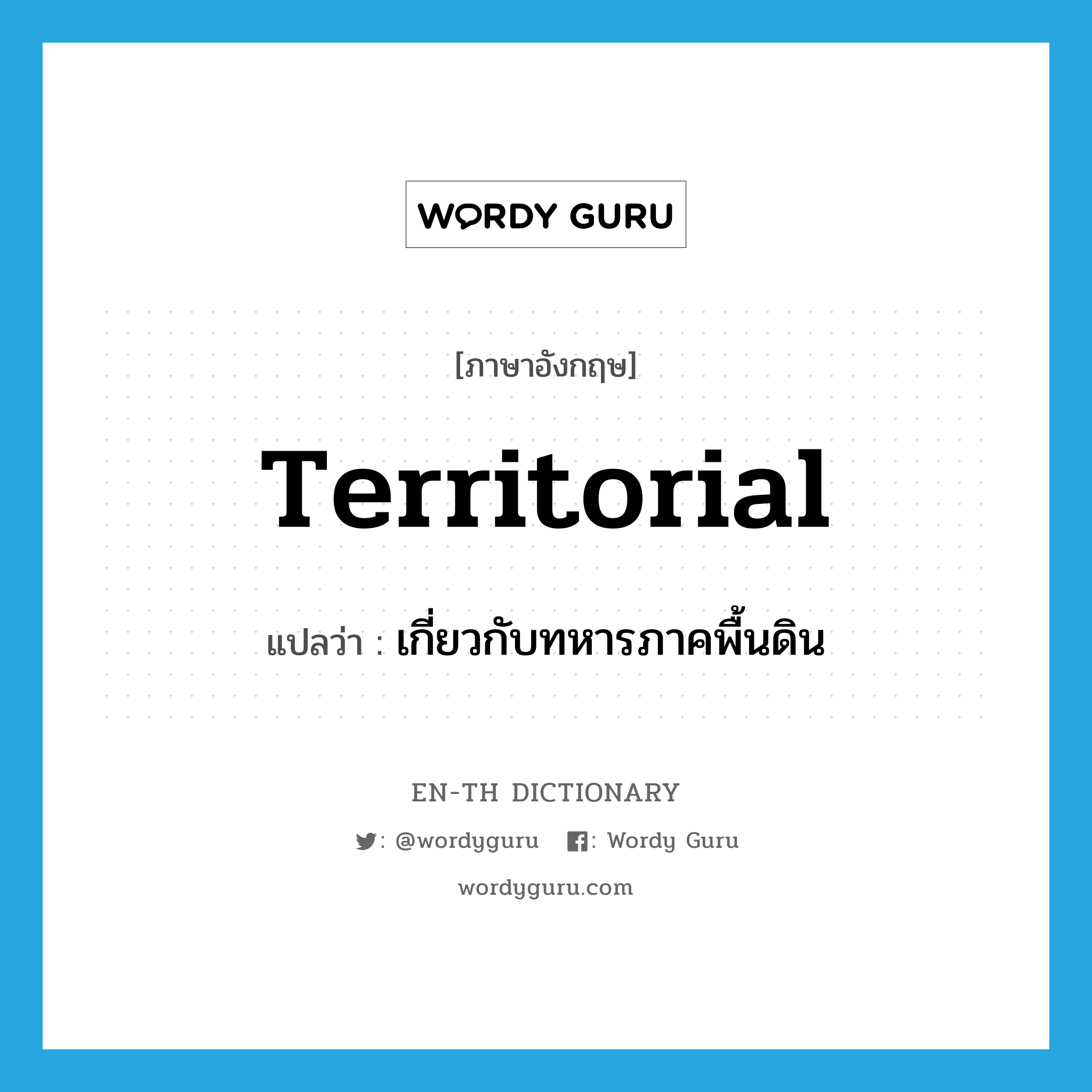 territorial แปลว่า?, คำศัพท์ภาษาอังกฤษ territorial แปลว่า เกี่ยวกับทหารภาคพื้นดิน ประเภท ADJ หมวด ADJ