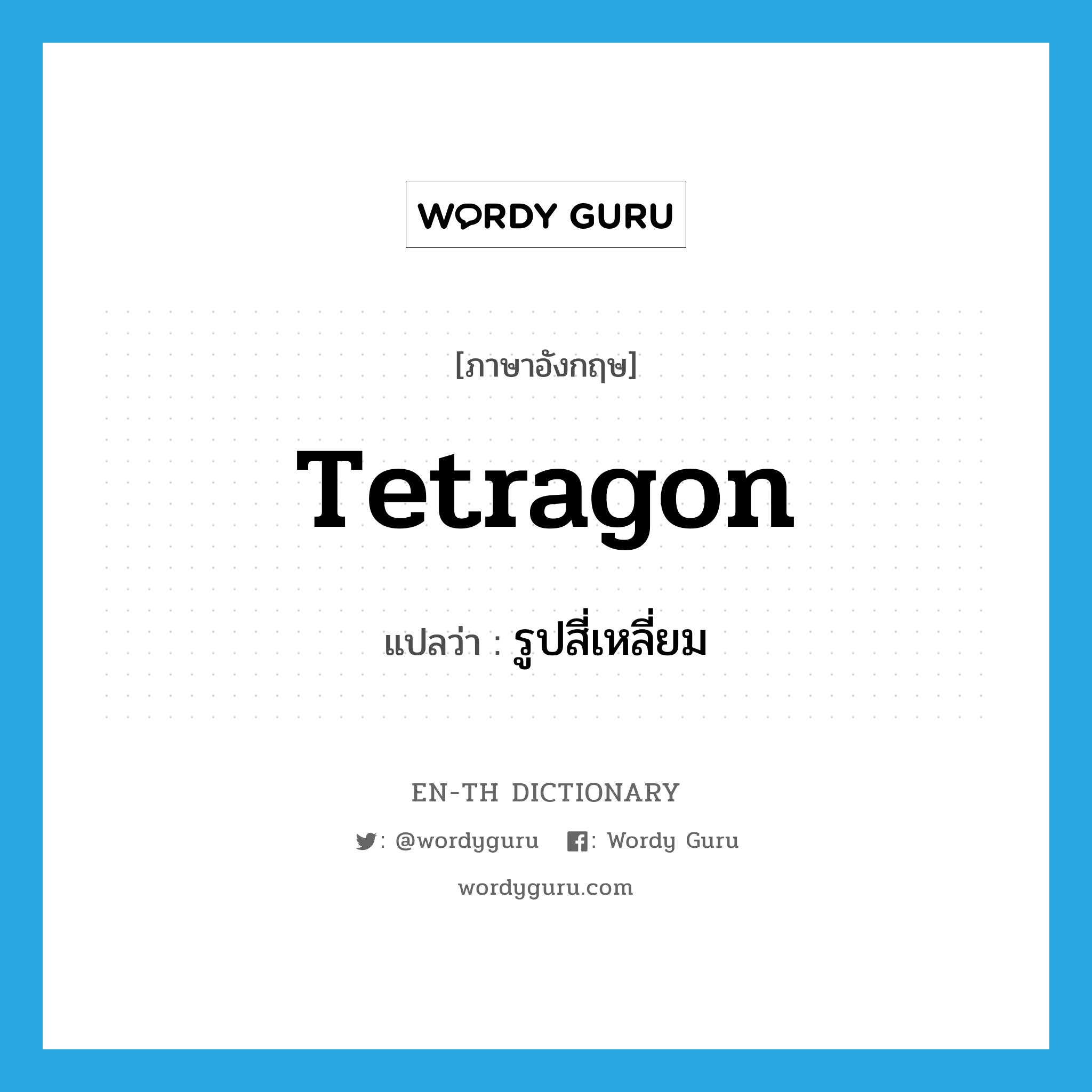 tetragon แปลว่า?, คำศัพท์ภาษาอังกฤษ tetragon แปลว่า รูปสี่เหลี่ยม ประเภท N หมวด N