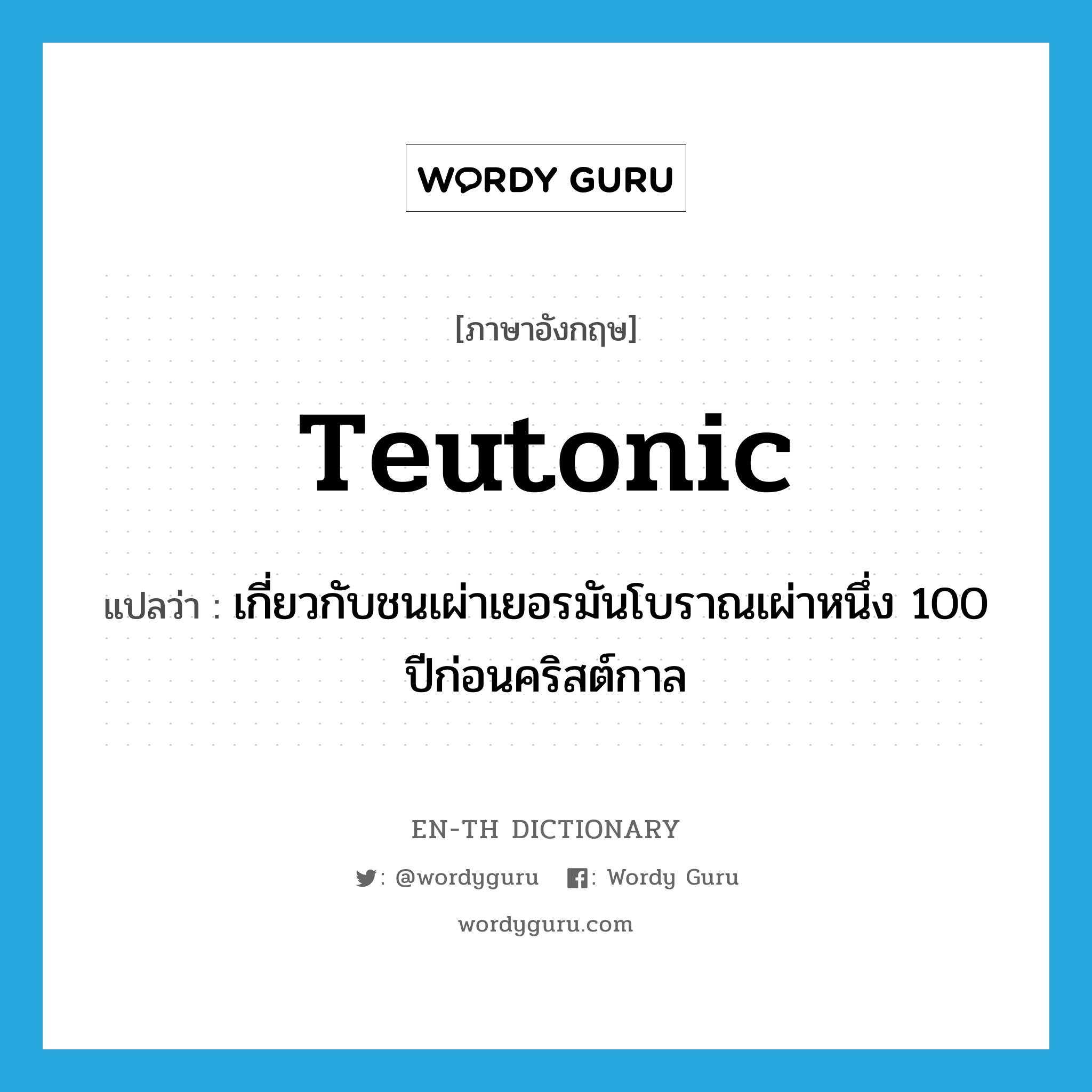 Teutonic แปลว่า?, คำศัพท์ภาษาอังกฤษ Teutonic แปลว่า เกี่ยวกับชนเผ่าเยอรมันโบราณเผ่าหนึ่ง 100 ปีก่อนคริสต์กาล ประเภท N หมวด N