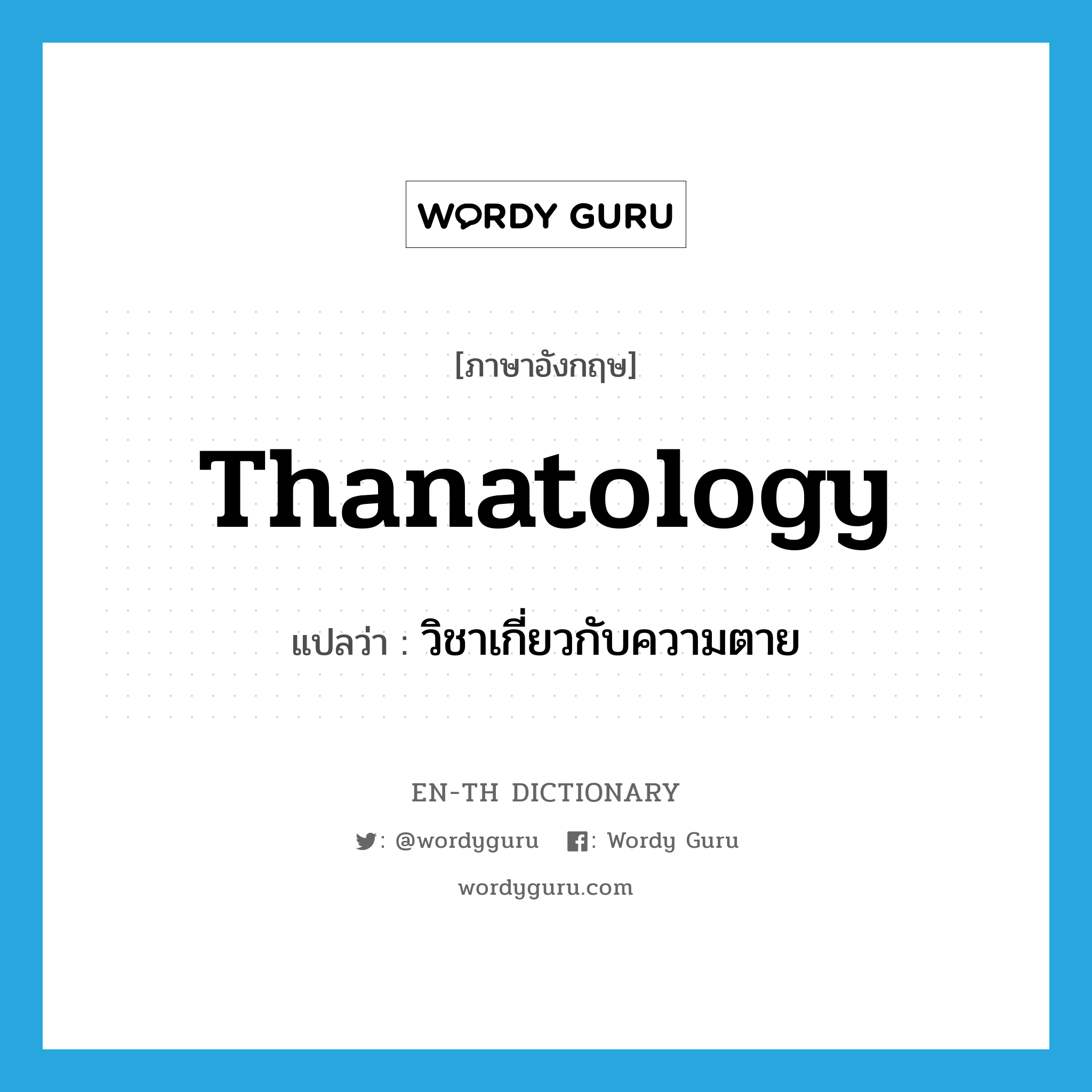 thanatology แปลว่า?, คำศัพท์ภาษาอังกฤษ thanatology แปลว่า วิชาเกี่ยวกับความตาย ประเภท N หมวด N