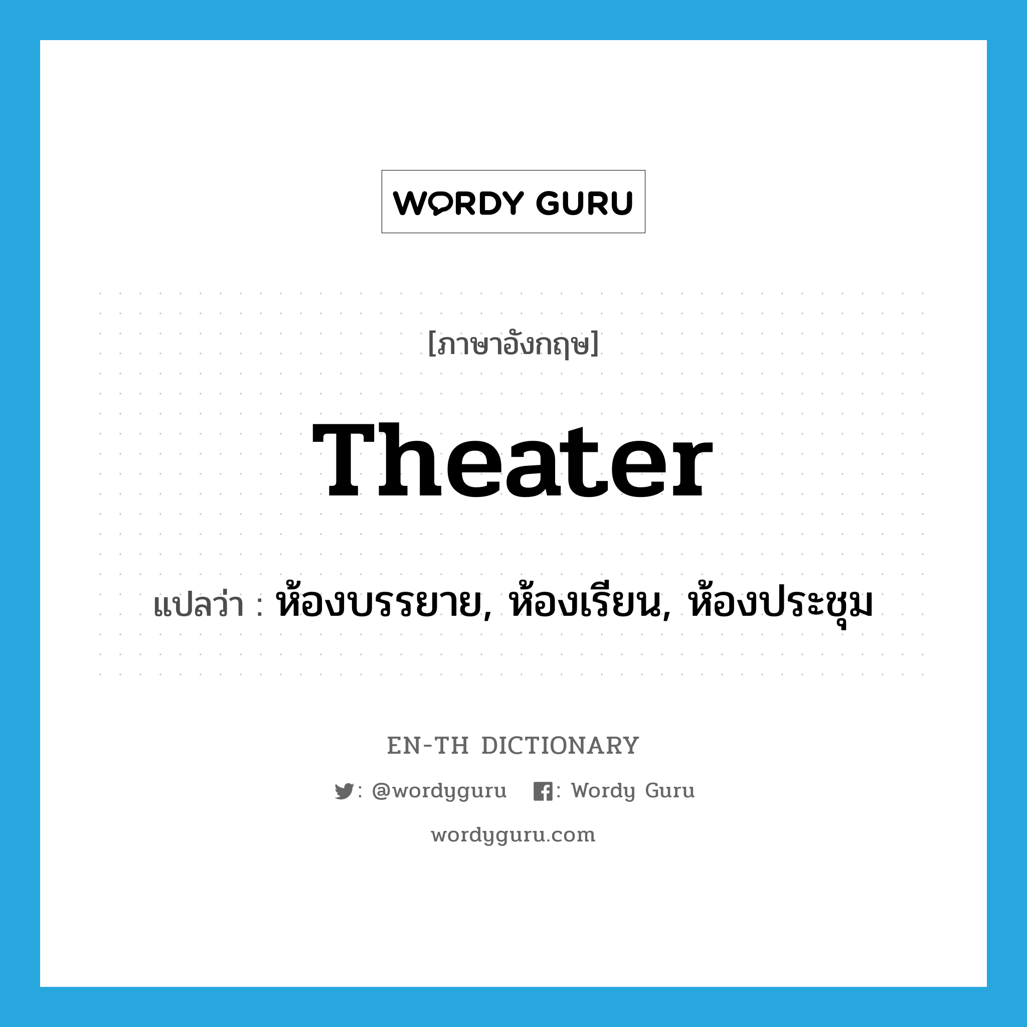 theater แปลว่า?, คำศัพท์ภาษาอังกฤษ theater แปลว่า ห้องบรรยาย, ห้องเรียน, ห้องประชุม ประเภท N หมวด N