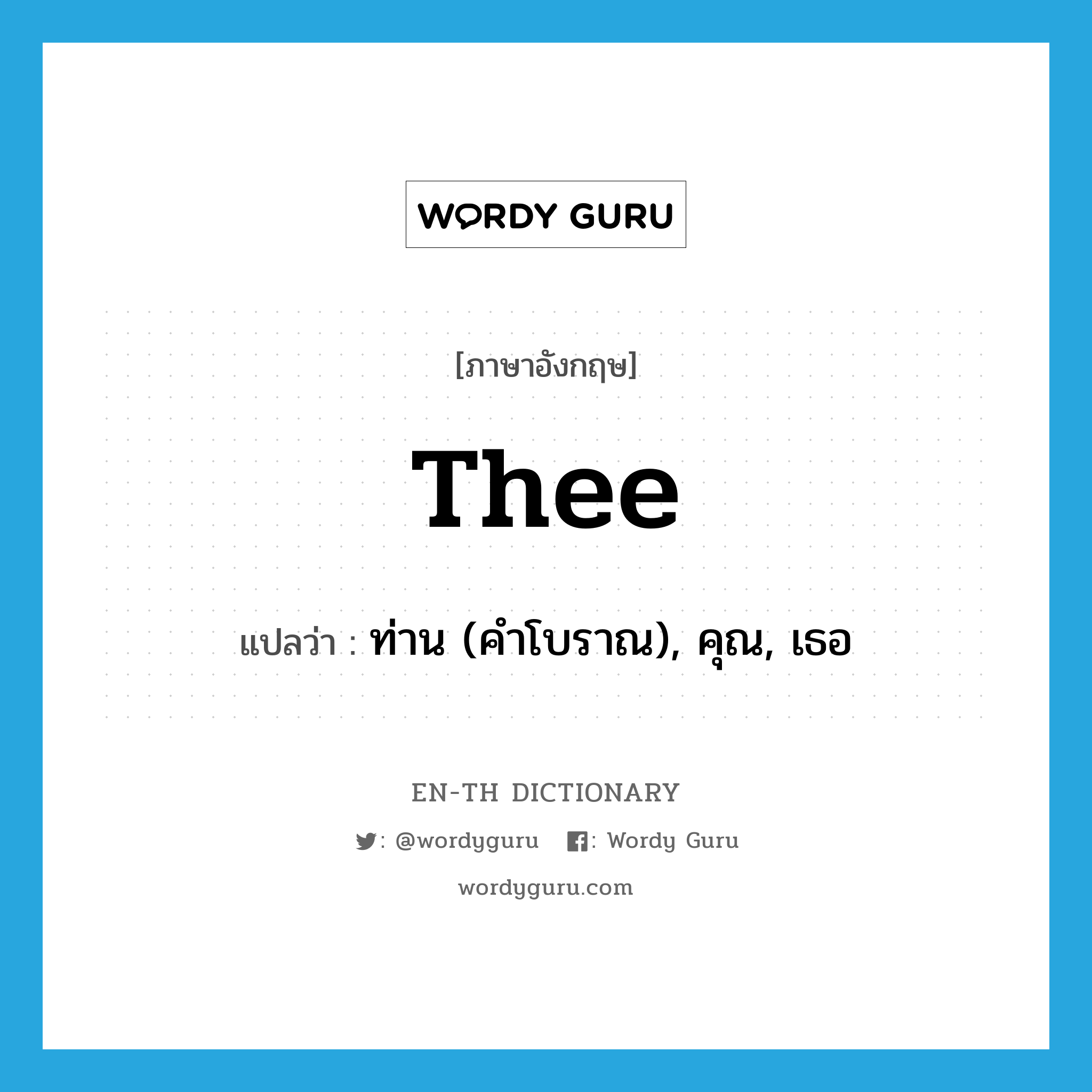 thee แปลว่า?, คำศัพท์ภาษาอังกฤษ thee แปลว่า ท่าน (คำโบราณ), คุณ, เธอ ประเภท PRON หมวด PRON