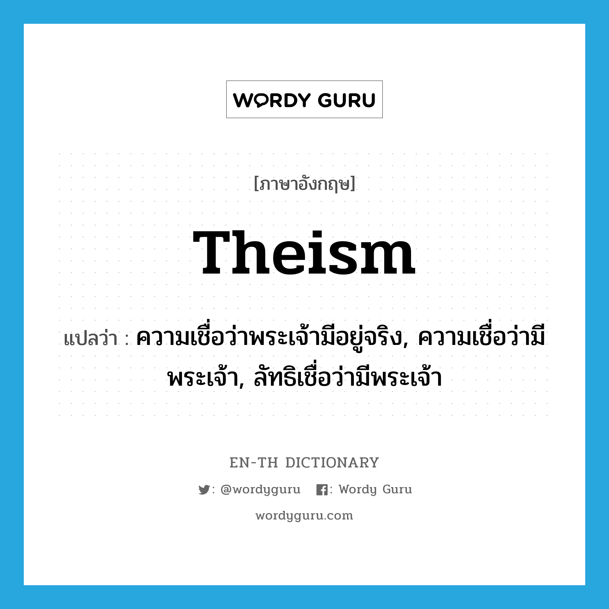 theism แปลว่า?, คำศัพท์ภาษาอังกฤษ theism แปลว่า ความเชื่อว่าพระเจ้ามีอยู่จริง, ความเชื่อว่ามีพระเจ้า, ลัทธิเชื่อว่ามีพระเจ้า ประเภท N หมวด N